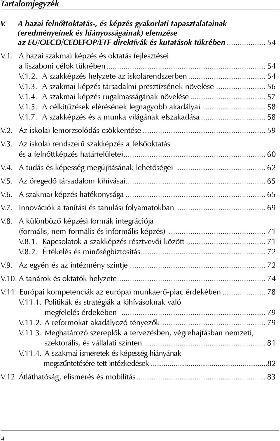 1.4. A szakmai képzés rugalmasságának növelése... 57 V.1.5. A célkitűzések elérésének legnagyobb akadályai... 58 V.1.7. A szakképzés és a munka világának elszakadása... 58 V.2.