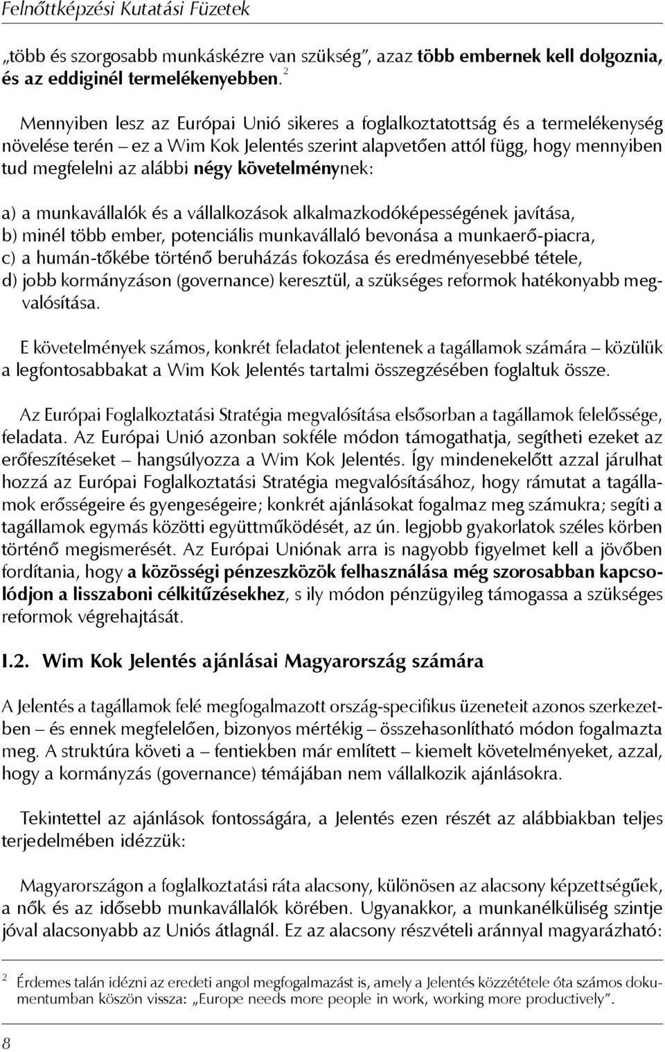 követelménynek: a) a munkavállalók és a vállalkozások alkalmazkodóképességének javítása, b) minél több ember, potenciális munkavállaló bevonása a munkaerő-piacra, c) a humán-tőkébe történő beruházás