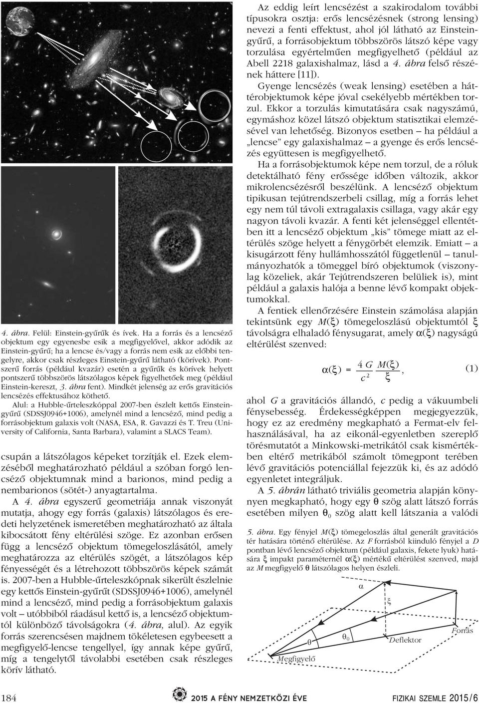 látható (körívek). Pontszerû forrás (például kvazár) esetén a gyûrûk és körívek helyett pontszerû többszörös látszólagos képek figyelhetôek meg (például Einstein-kereszt, 3. ábra fent).
