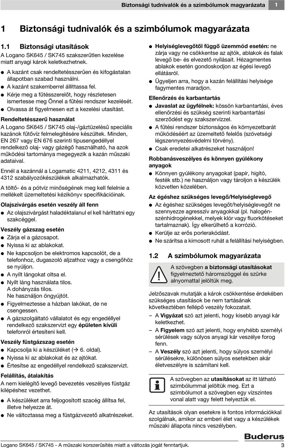 V A kazánt szakemberrel állíttassa fel. V Kérje meg a fűtésszerelőt, hogy részletesen ismertesse meg Önnel a fűtési rendszer kezelését. V Olvassa át figyelmesen ezt a kezelési utasítást.