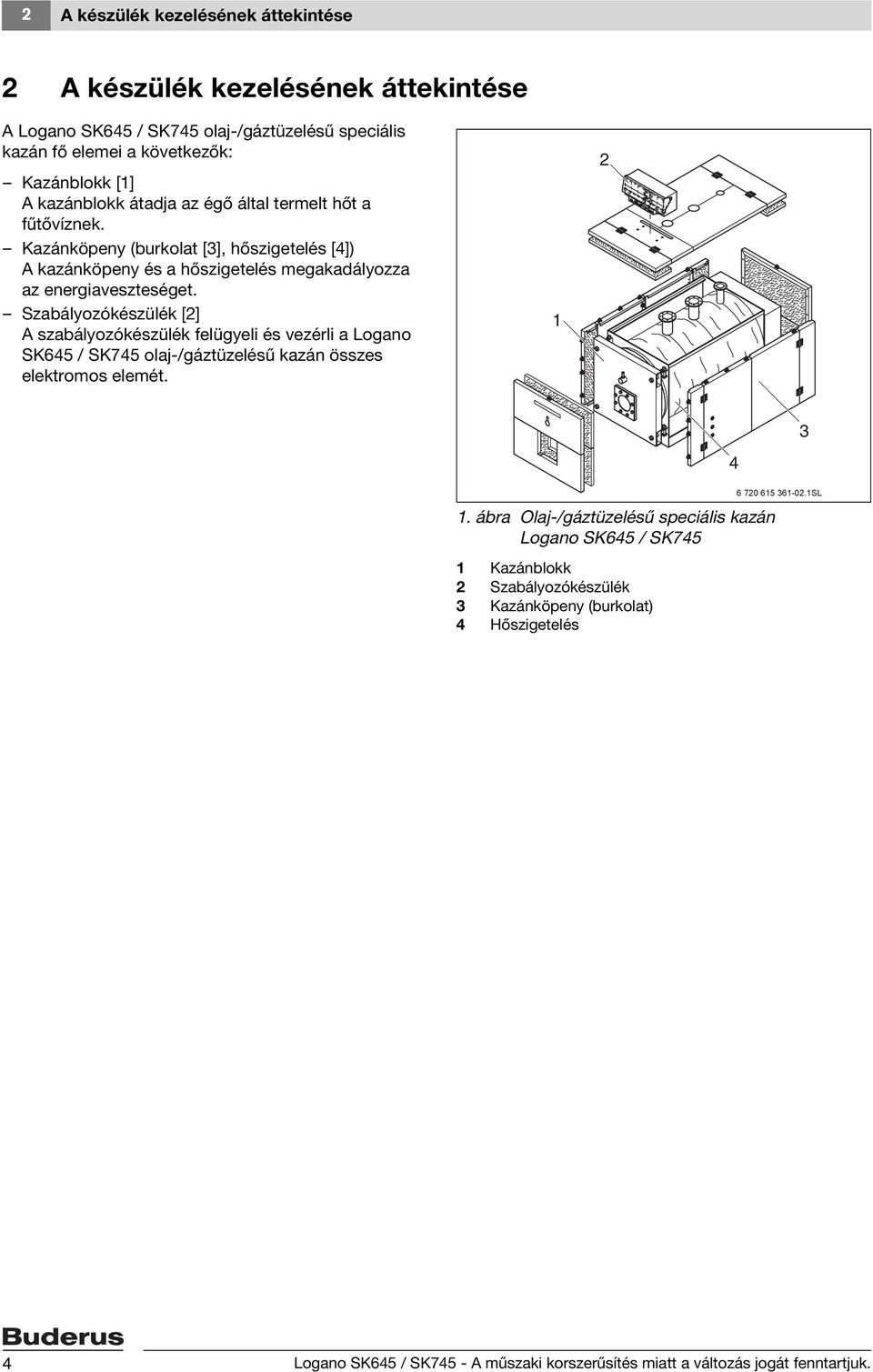 Szabályozókészülék [2] A szabályozókészülék felügyeli és vezérli a Logano SK645 / SK745 olaj-/gáztüzelésű kazán összes elektromos elemét. 1 2 3 1.