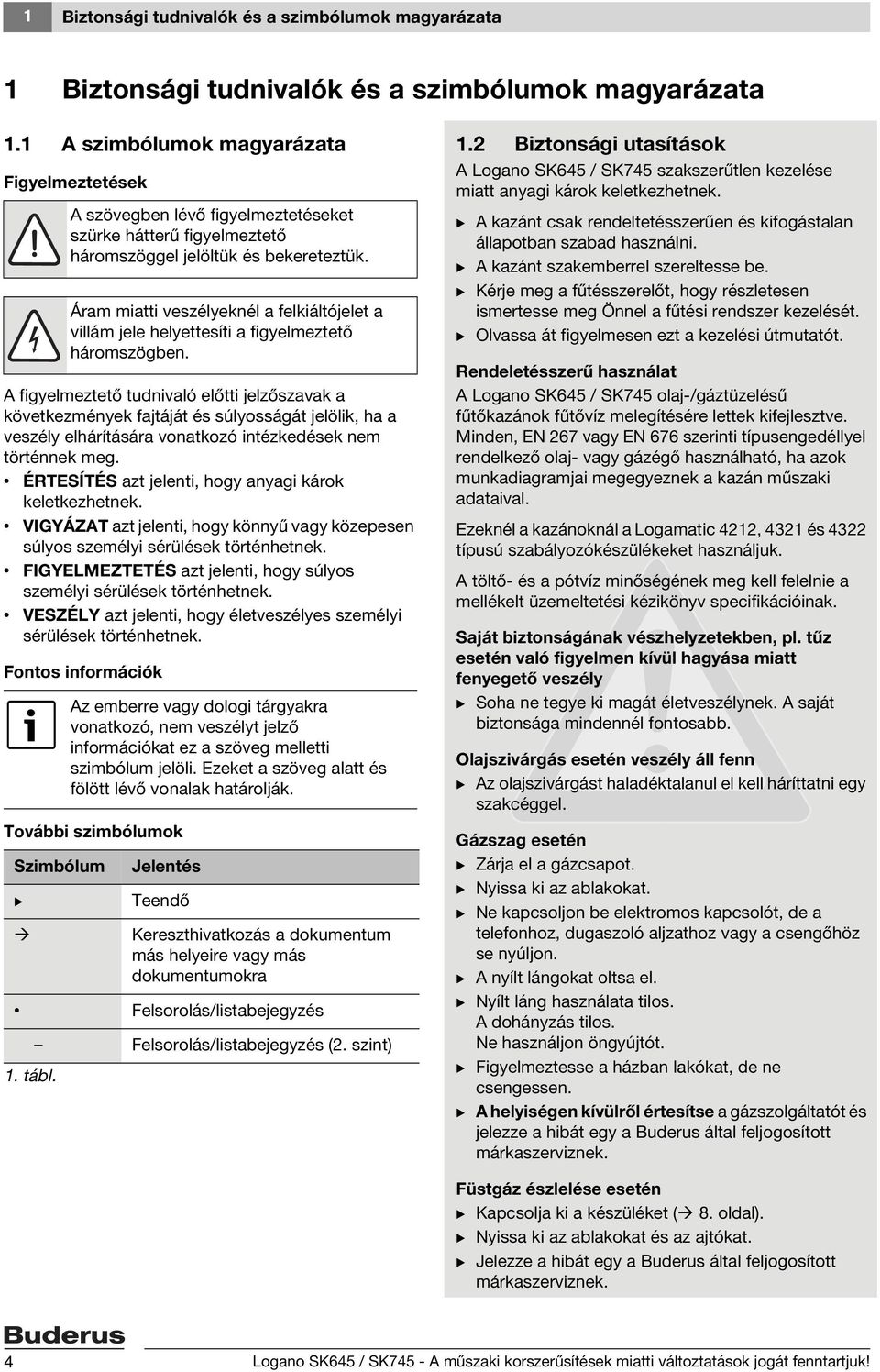 történnek meg. ÉRTESÍTÉS azt jelenti, hogy anyagi károk keletkezhetnek. VIGYÁZAT azt jelenti, hogy könnyű vagy közepesen súlyos személyi sérülések történhetnek.