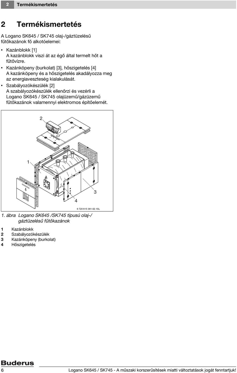 Szabályozókészülék [2] A szabályozókészülék ellenőrzi és vezérli a Logano SK645 / SK745 olajüzemű/gázüzemű fűtőkazánok valamennyi elektromos építőelemét. 2 1 1.