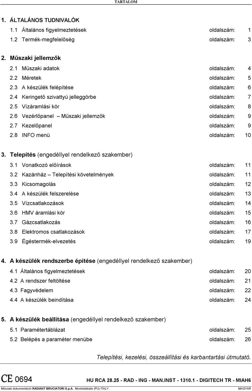 8 INFO menü oldalszám: 10 3. Telepítés (engedéllyel rendelkező szakember) 3.1 Vonatkozó előírások oldalszám: 11 3.2 Kazánház Telepítési követelmények oldalszám: 11 3.3 Kicsomagolás oldalszám: 12 3.