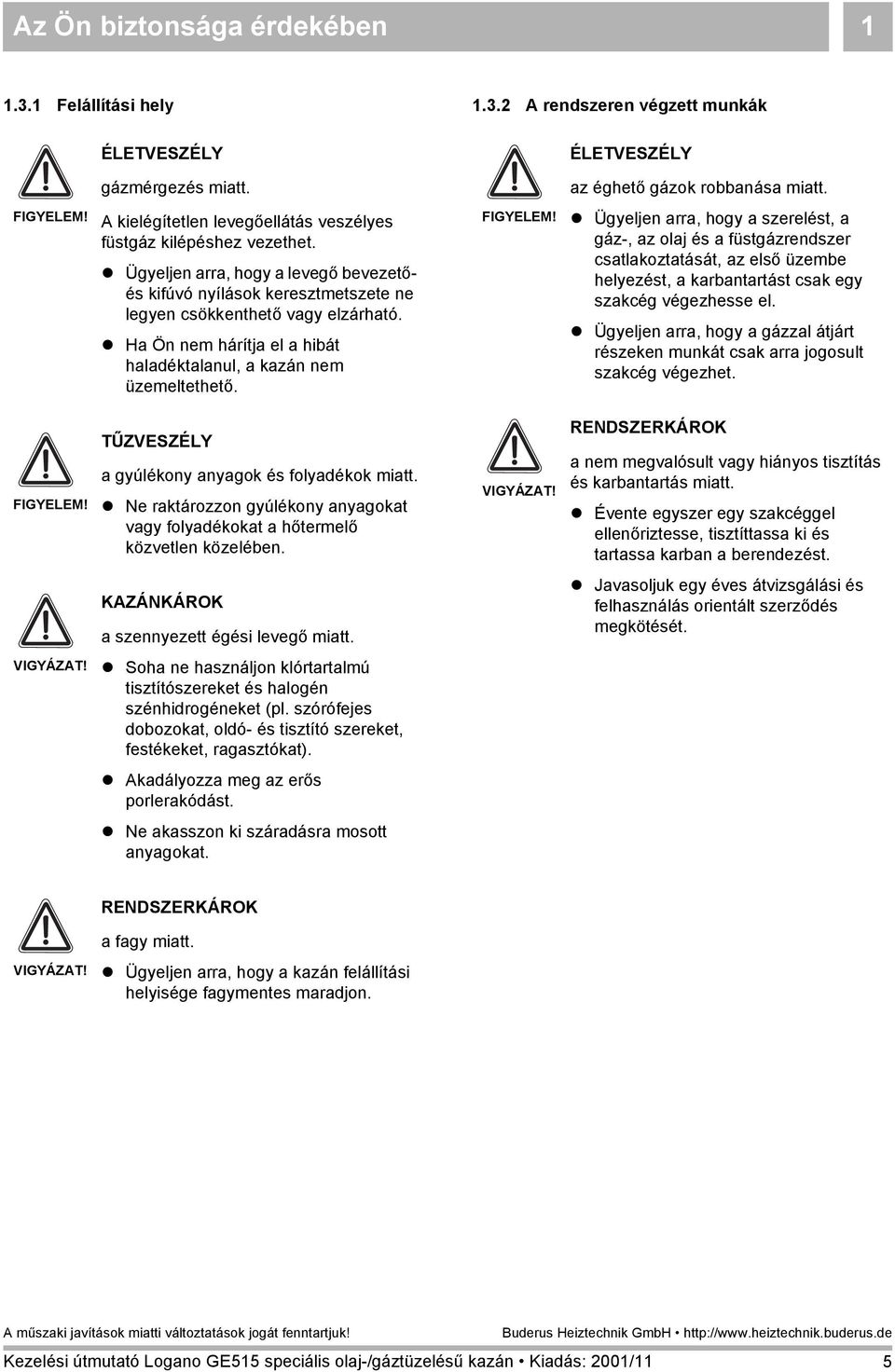 ! Ha Ön nem hárítja el a hibát haladéktalanul, a kazán nem üzemeltethető. FIGYELEM!