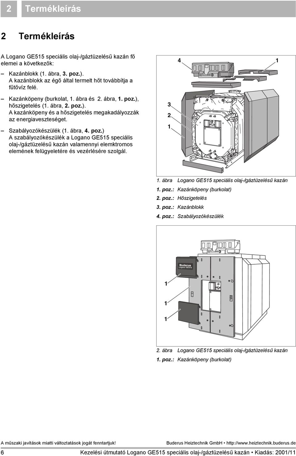 3 2 1 1. ábra Logano GE515 speciális olaj-/gáztüzelésű kazán 1. poz.: Kazánköpeny (burkolat) 2. poz.: Hőszigetelés 3. poz.: Kazánblokk 4. poz.: Szabályozókészülék 1 1 1 2.