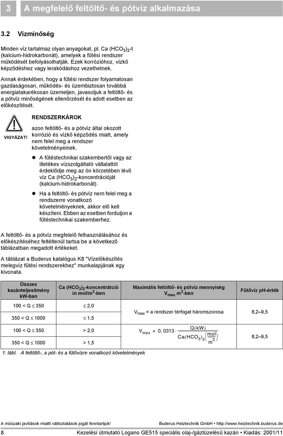 Annak érdekében, hogy a fűtési rendszer folyamatosan gazdaságosan, működés- és üzembiztosan továbbá energiatakarékosan üzemeljen, javasoljuk a feltöltő- és a pótvíz minőségének ellenőrzését és adott