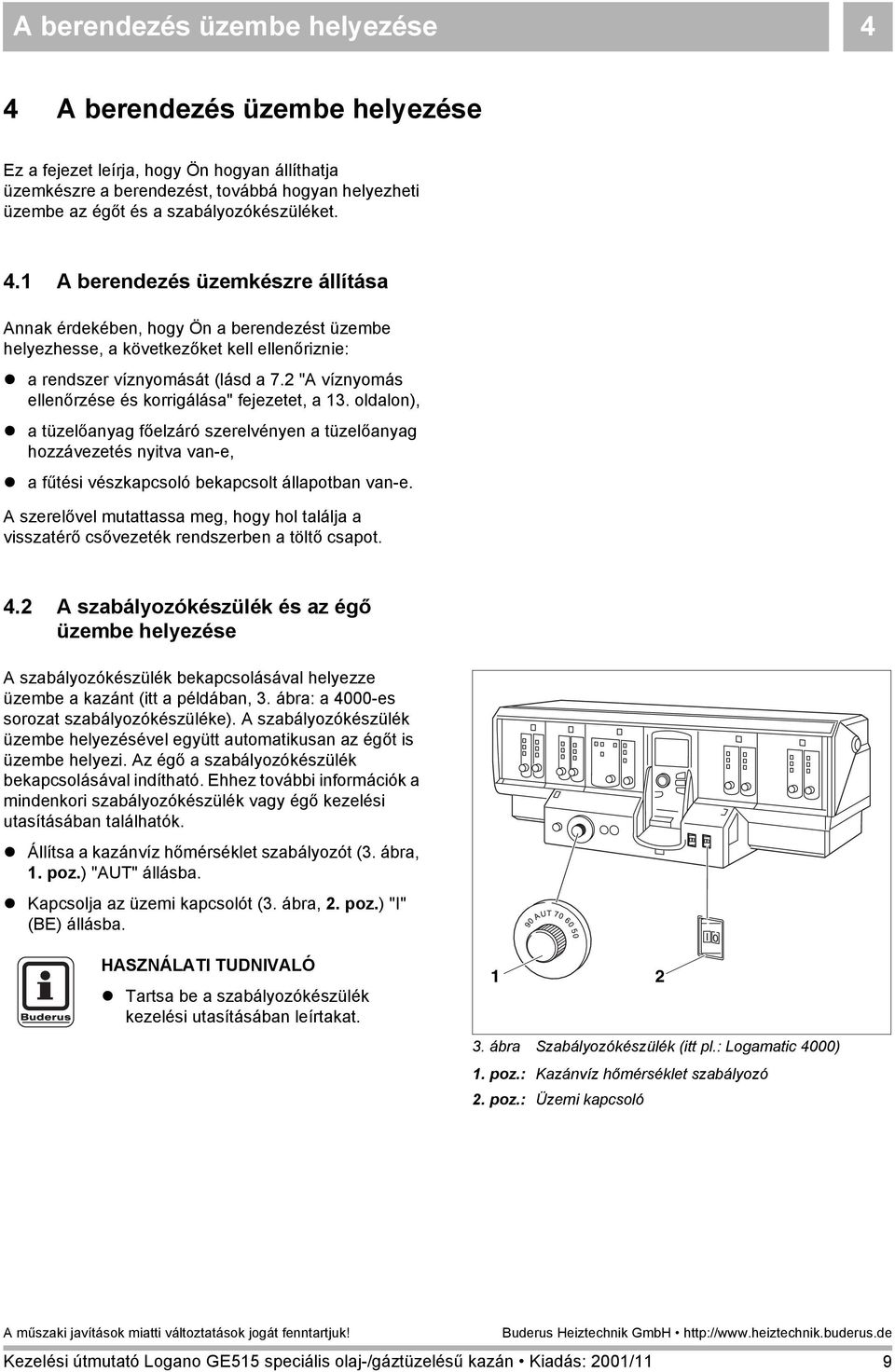 2 "A víznyomás ellenőrzése és korrigálása" fejezetet, a 13. oldalon),! a tüzelőanyag főelzáró szerelvényen a tüzelőanyag hozzávezetés nyitva van-e,! a fűtési vészkapcsoló bekapcsolt állapotban van-e.