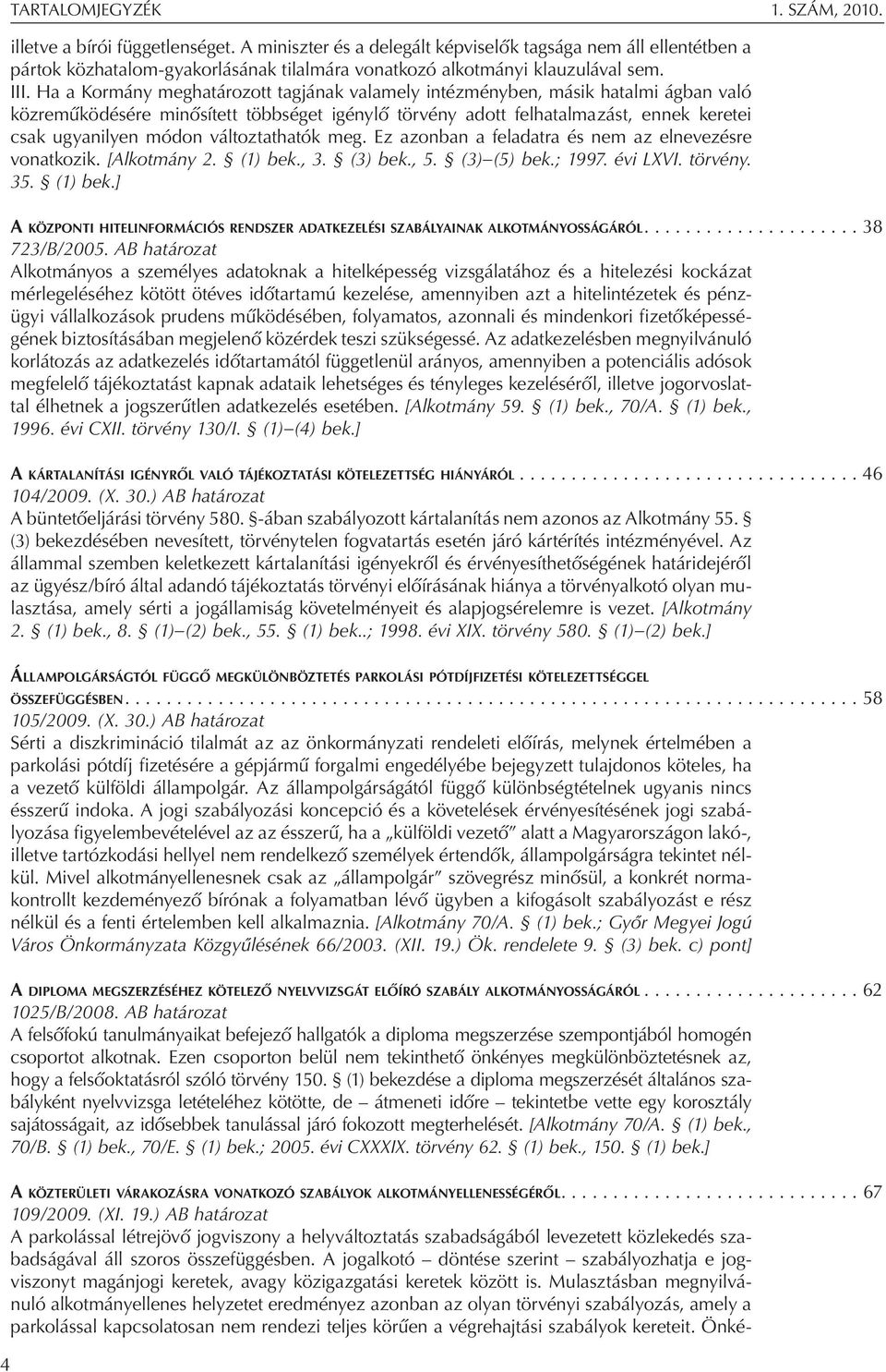 Ha a Kormány meghatározott tagjának valamely intézményben, másik hatalmi ágban való közreműködésére minősített többséget igénylő törvény adott felhatalmazást, ennek keretei csak ugyanilyen módon