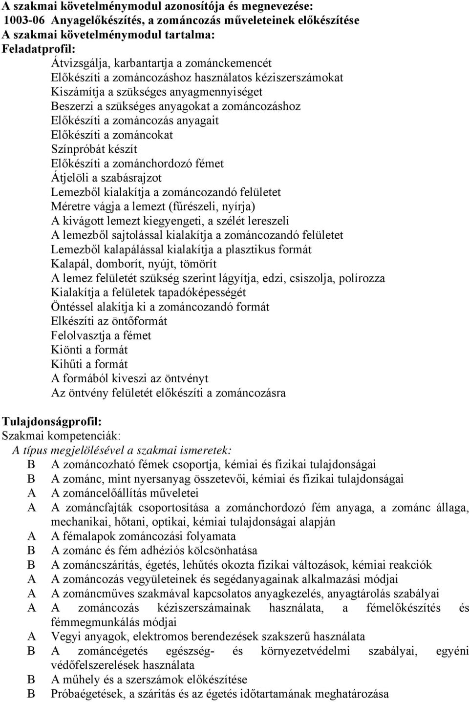 Előkészíti a zománcokat Színpróbát készít Előkészíti a zománchordozó fémet Átjelöli a szabásrajzot Lemezből kialakítja a zománcozandó felületet Méretre vágja a lemezt (fűrészeli, nyírja) A kivágott