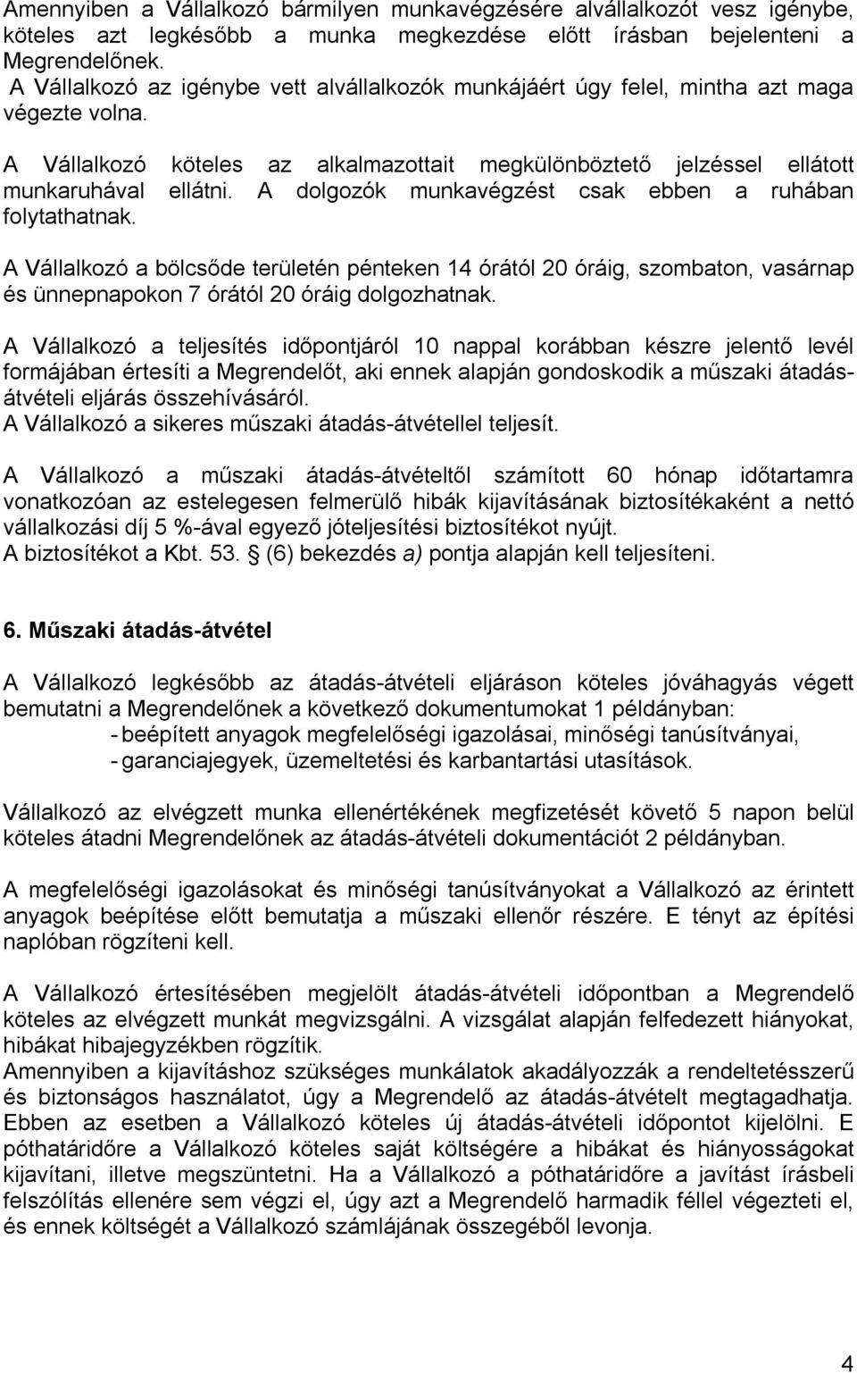 A dolgozók munkavégzést csak ebben a ruhában folytathatnak. A Vállalkozó a bölcsőde területén pénteken 14 órától 20 óráig, szombaton, vasárnap és ünnepnapokon 7 órától 20 óráig dolgozhatnak.