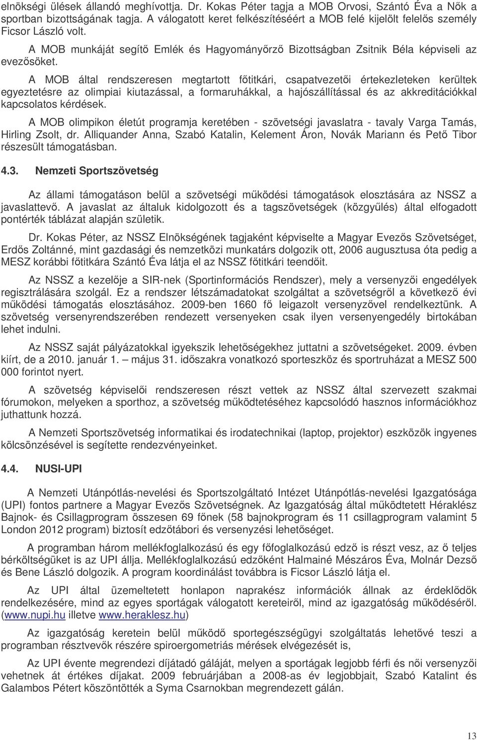 A MOB által rendszeresen megtartott ftitkári, csapatvezeti értekezleteken kerültek egyeztetésre az olimpiai kiutazással, a formaruhákkal, a hajószállítással és az akkreditációkkal kapcsolatos