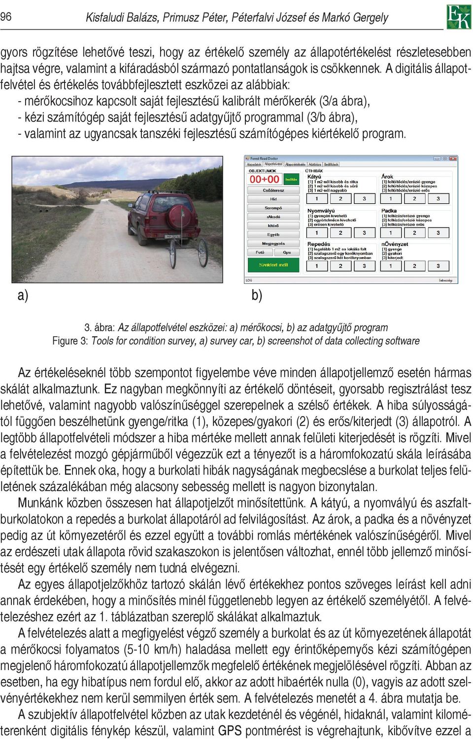 A digitális állapotfelvétel és értékelés továbbfejlesztett eszközei az alábbiak: - mérőkocsihoz kapcsolt saját fejlesztésű kalibrált mérőkerék (3/a ábra), - kézi számítógép saját fejlesztésű