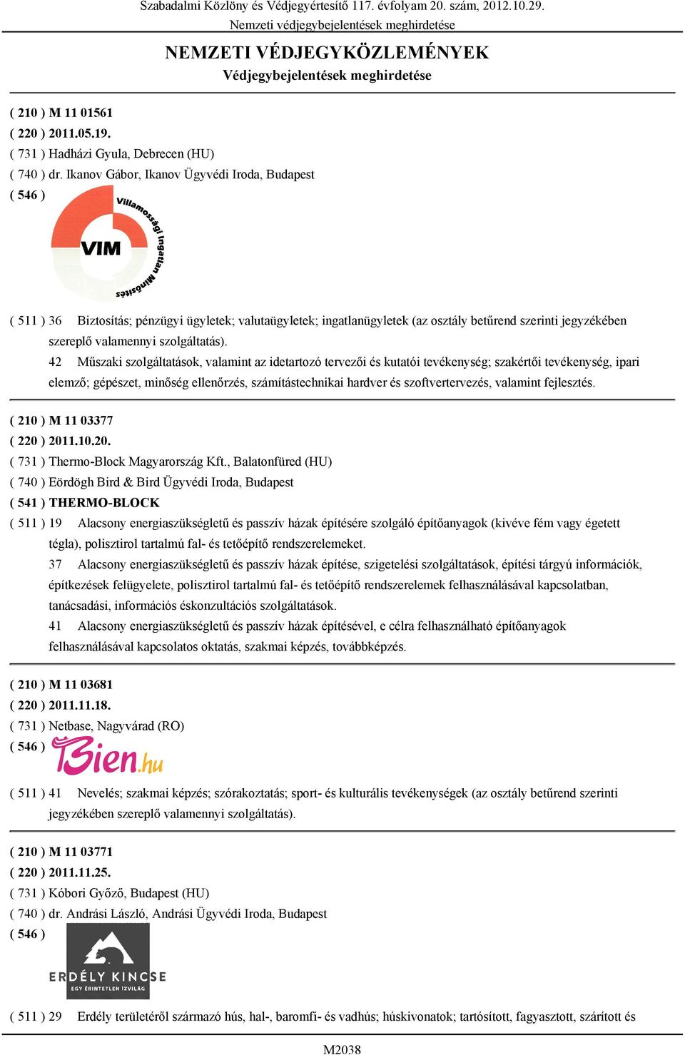 Ikanov Gábor, Ikanov Ügyvédi Iroda, Budapest ( 511 ) 36 Biztosítás; pénzügyi ügyletek; valutaügyletek; ingatlanügyletek (az osztály betűrend szerinti jegyzékében szereplő valamennyi szolgáltatás).