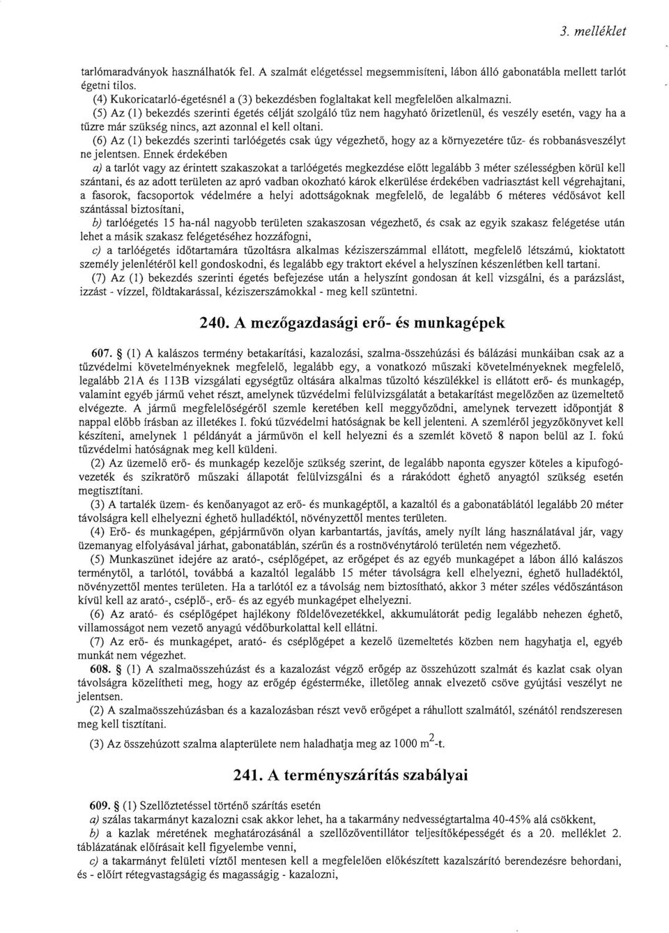 (5) Az (I) bekezdés szerinti égetés célját szolgáló tűz nem hagyható őrizetlenül, és veszélyesetén, vagy ha a tűzre már szükség nincs, azt azonnal el kell oltani.