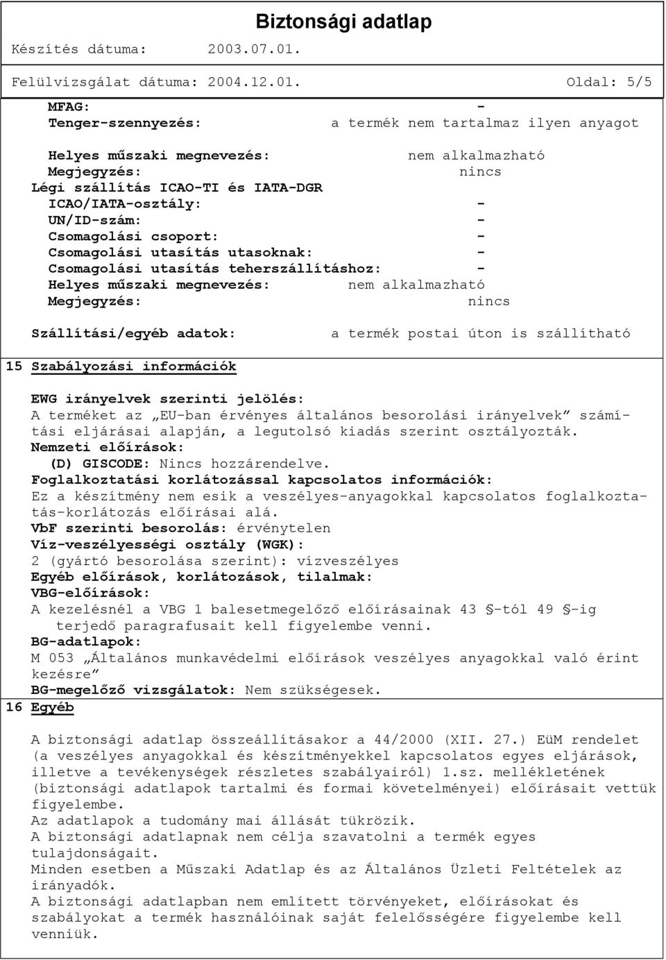 - Csomagolási utasítás utasoknak: - Csomagolási utasítás teherszállításhoz: - Helyes műszaki megnevezés: nincs Szállítási/egyéb adatok: a termék postai úton is szállítható 15 Szabályozási információk