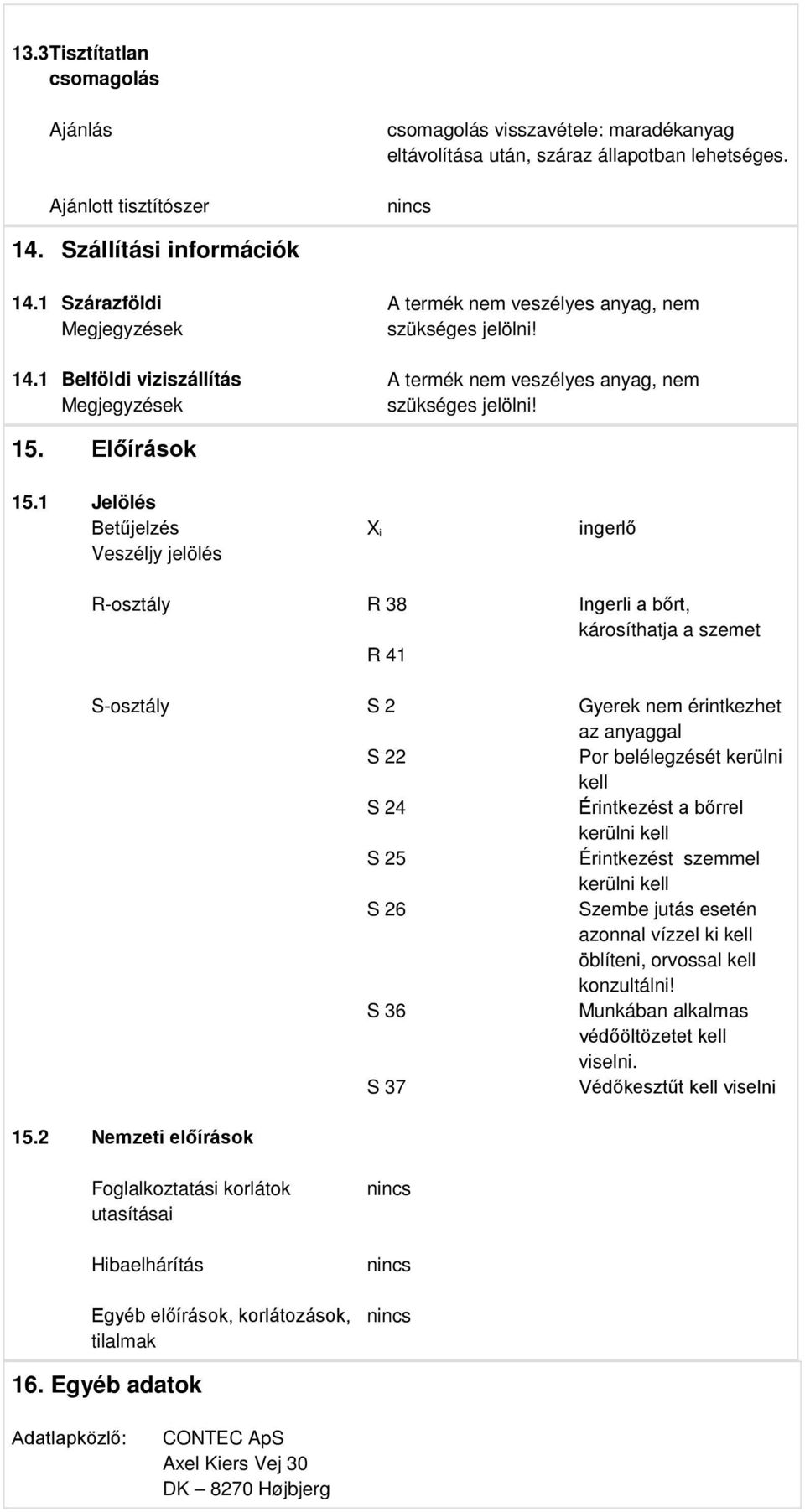 1 Jelölés Betűjelzés Veszéljy jelölés X i ingerlő R-osztály R 38 Ingerli a bőrt, károsíthatja a szemet R 41 S-osztály S 2 Gyerek nem érintkezhet az anyaggal S 22 Por belélegzését kerülni kell S 24