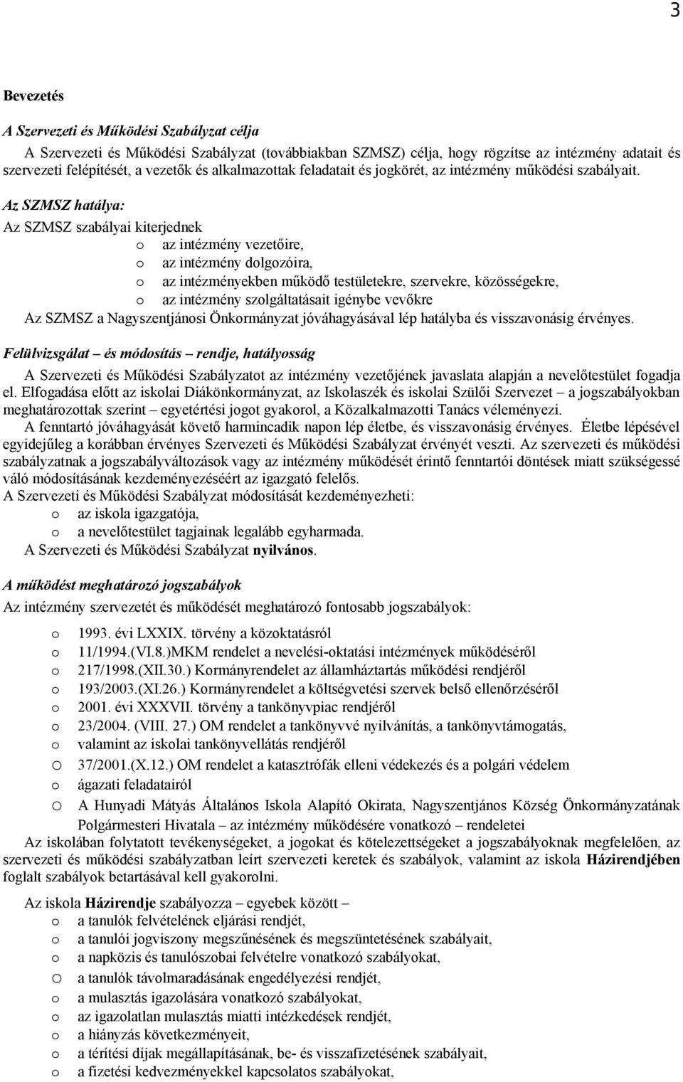 Az SZMSZ hatálya: Az SZMSZ szabályai kiterjednek az intézmény vezetőire, az intézmény dlgzóira, az intézményekben működő testületekre, szervekre, közösségekre, az intézmény szlgáltatásait igénybe