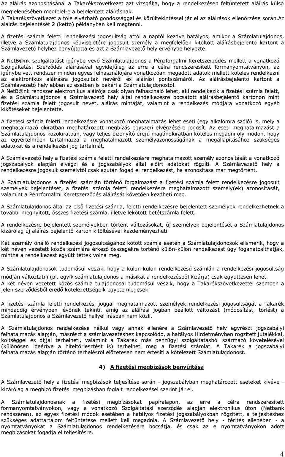 A fizetési számla feletti rendelkezési jogosultság attól a naptól kezdve hatályos, amikor a Számlatulajdonos, illetve a Számlatulajdonos képviseletére jogosult személy a megfelelően kitöltött