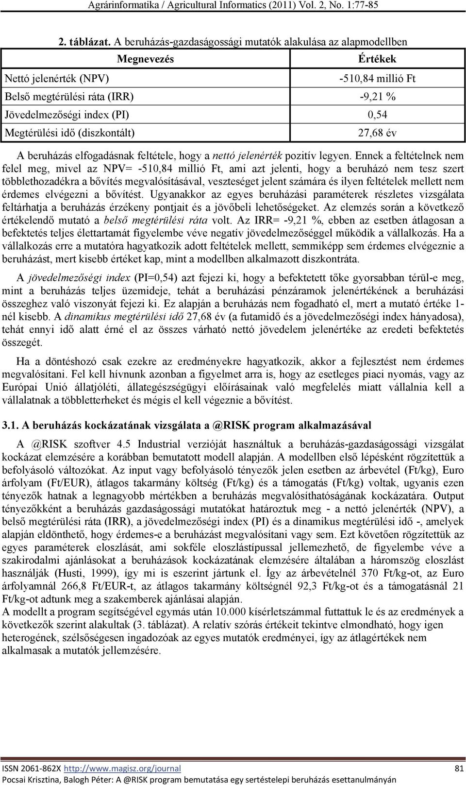 Megtérülési idő (diszkontált) 27,68 év A beruházás elfogadásnak feltétele, hogy a nettó jelenérték pozitív legyen.