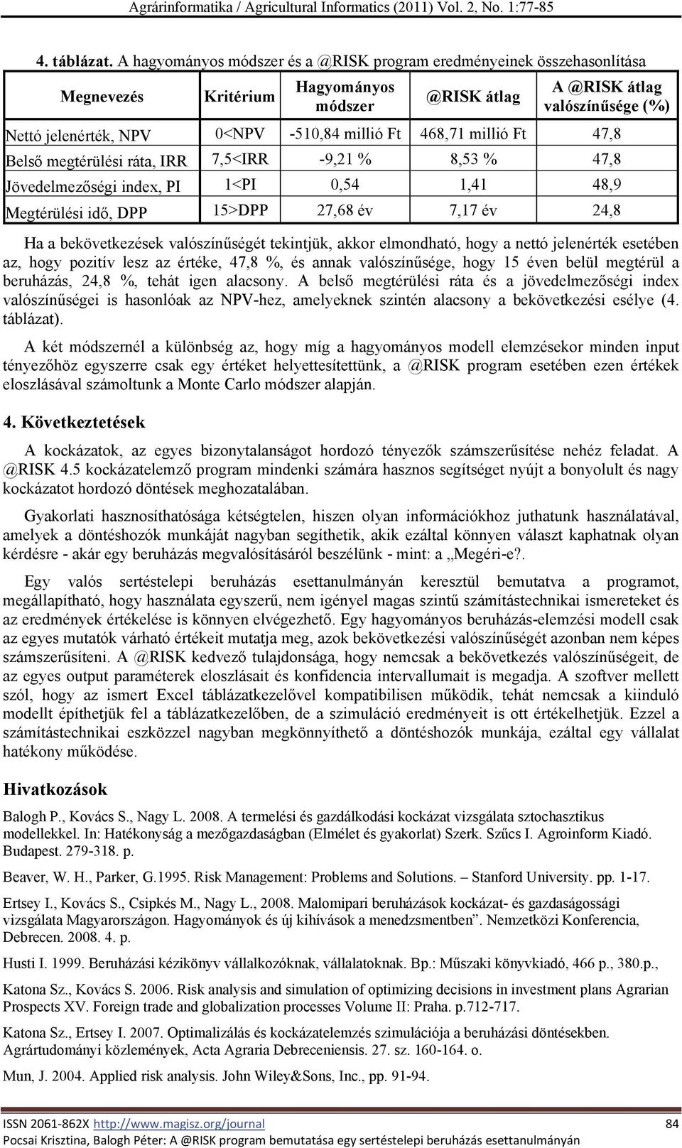 Ft 468,71 millió Ft 47,8 Belső megtérülési ráta, IRR 7,5<IRR -9,21 % 8,53 % 47,8 Jövedelmezőségi index, PI 1<PI 0,54 1,41 48,9 Megtérülési idő, DPP 15>DPP 27,68 év 7,17 év 24,8 Ha a bekövetkezések