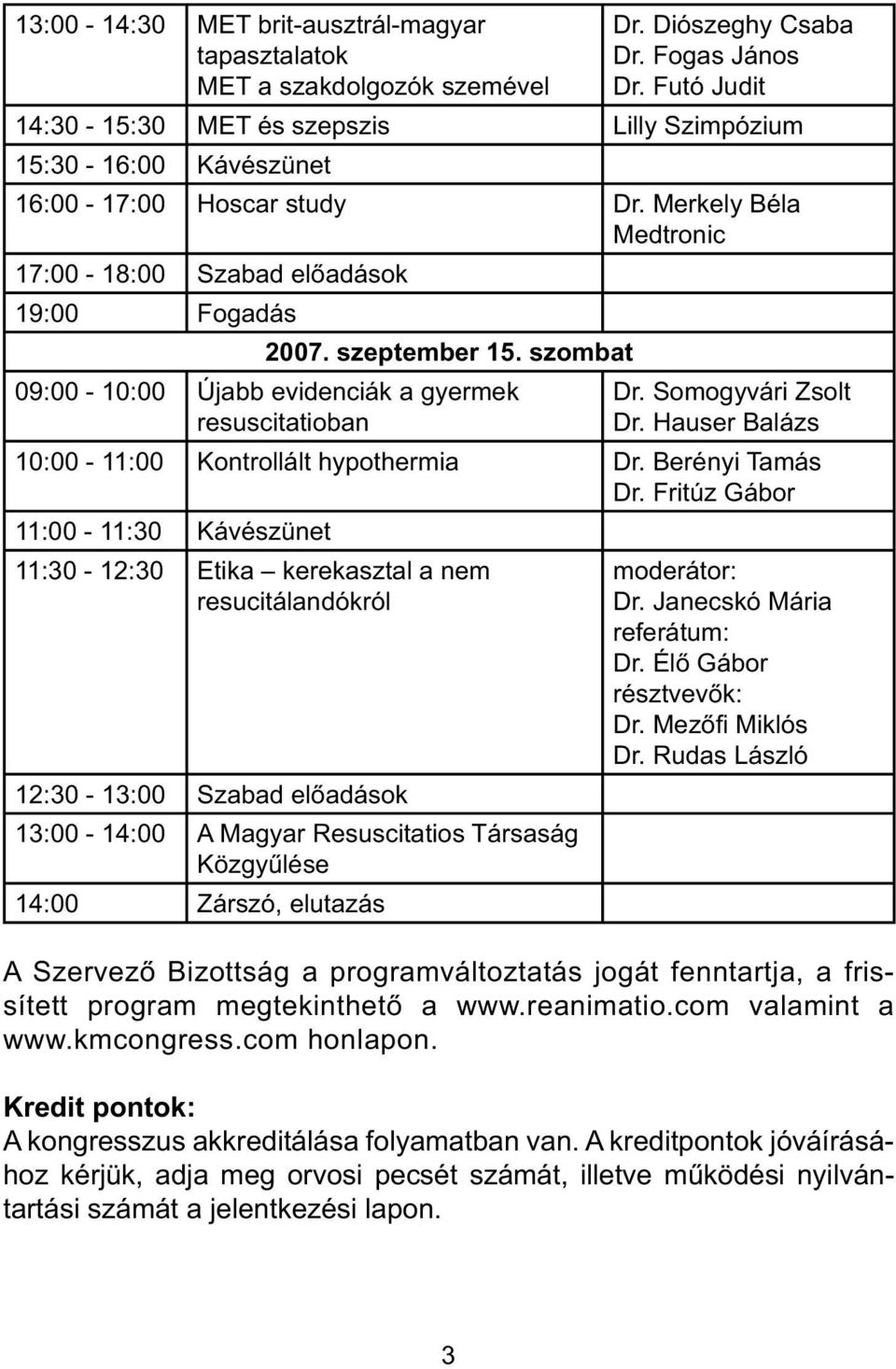 szombat 09:00-10:00 Újabb evidenciák a gyermek resuscitatioban Dr. Somogyvári Zsolt Dr. Hauser Balázs 10:00-11:00 Kontrollált hypothermia Dr. Berényi Tamás Dr.