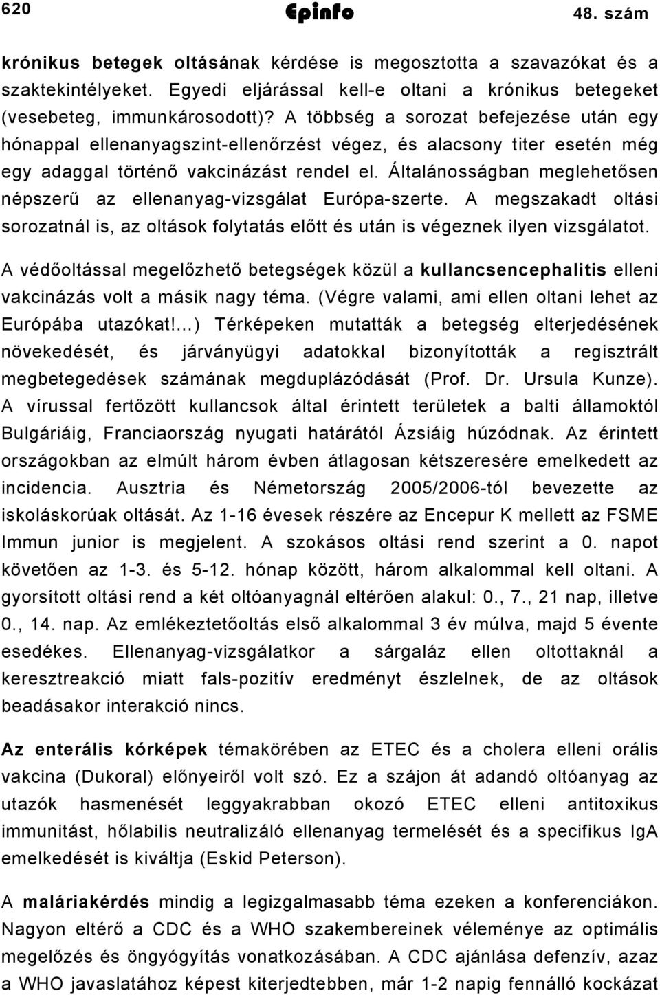 Általánosságban meglehetősen népszerű az ellenanyag-vizsgálat Európa-szerte. A megszakadt oltási sorozatnál is, az oltások folytatás előtt és után is végeznek ilyen vizsgálatot.