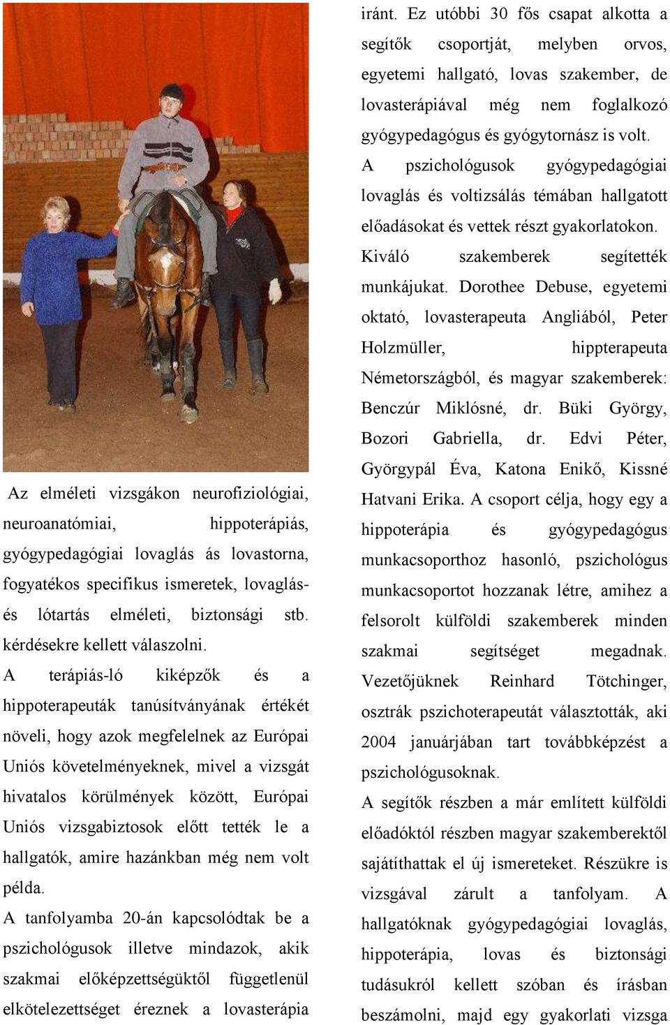 A terápiás-ló kiképzők és a hippoterapeuták tanúsítványának értékét növeli, hogy azok megfelelnek az Európai Uniós követelményeknek, mivel a vizsgát hivatalos körülmények között, Európai Uniós