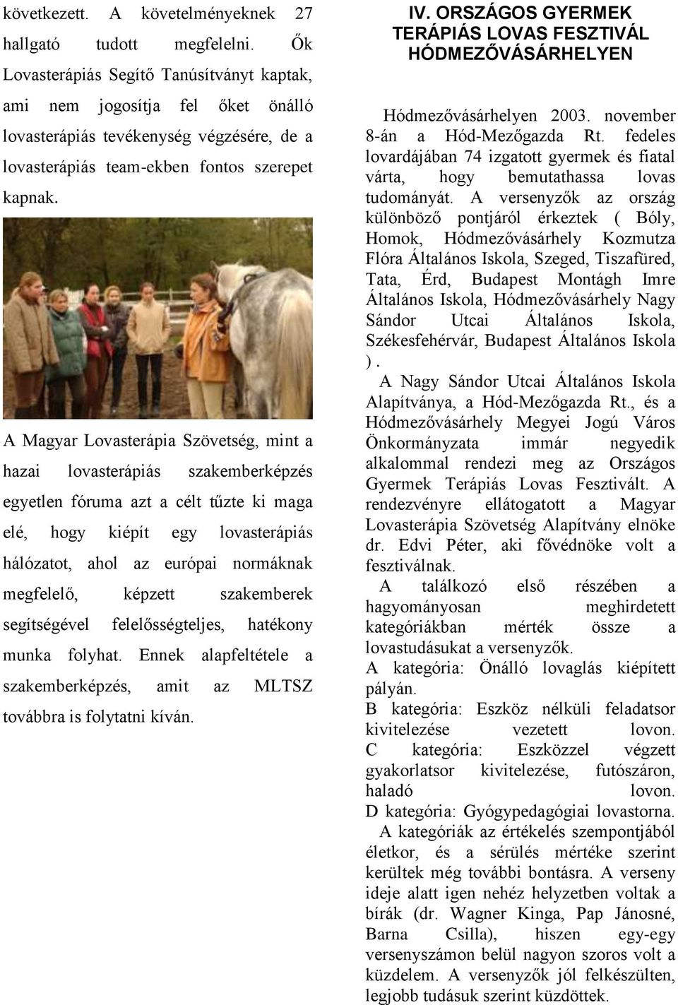 A Magyar Lovasterápia Szövetség, mint a hazai lovasterápiás szakemberképzés egyetlen fóruma azt a célt tűzte ki maga elé, hogy kiépít egy lovasterápiás hálózatot, ahol az európai normáknak megfelelő,