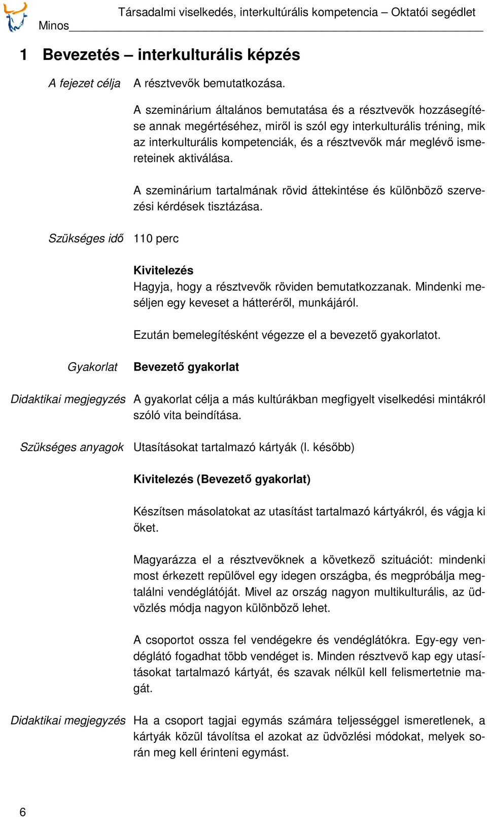 ismereteinek aktiválása. A szeminárium tartalmának rövid áttekintése és különböző szervezési kérdések tisztázása. Szükséges idő 110 perc Kivitelezés Hagyja, hogy a résztvevők röviden bemutatkozzanak.