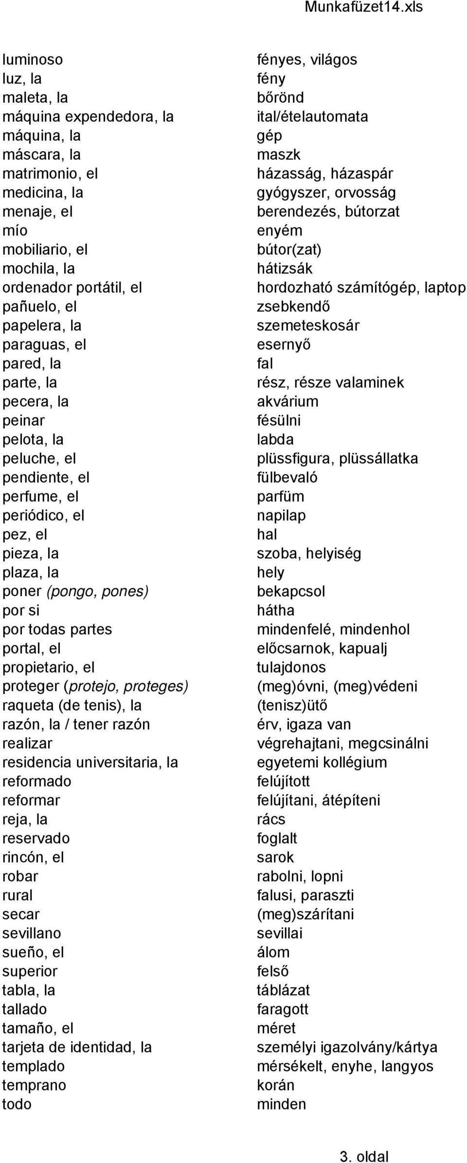 propietario, el proteger (protejo, proteges) raqueta (de tenis), la razón, la / tener razón realizar residencia universitaria, la reformado reformar reja, la reservado rincón, el robar rural secar