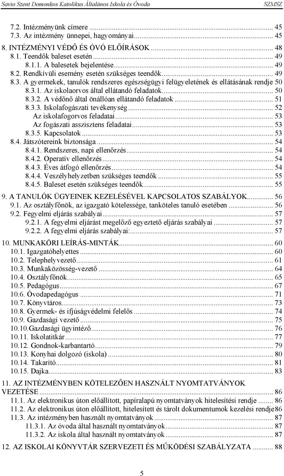 A védőnő által önállóan ellátandó feladatok... 51 8.3.3. Iskolafogászati tevékenység... 52 Az iskolafogorvos feladatai... 53 Az fogászati asszisztens feladatai... 53 8.3.5. Kapcsolatok... 53 8.4.