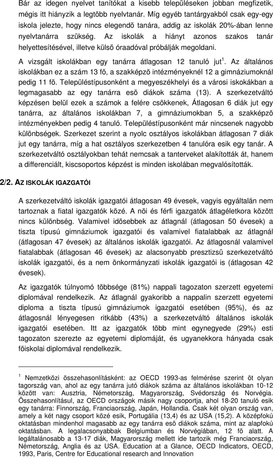 Az iskolák a hiányt azonos szakos tanár helyettesítésével, illetve külsõ óraadóval próbálják megoldani. A vizsgált iskolákban egy tanárra átlagosan 12 tanuló jut 1.