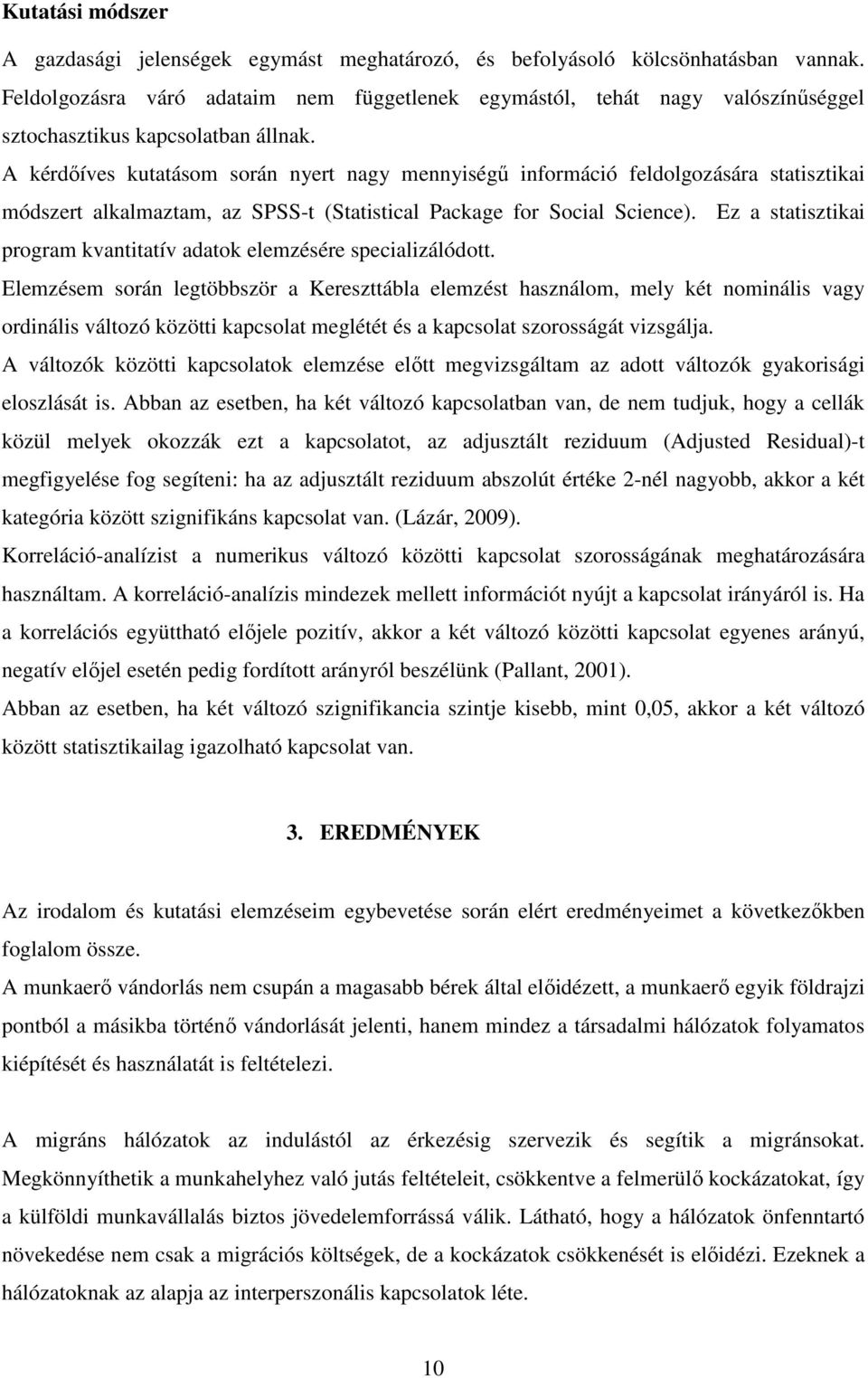 A kérdőíves kutatásom során nyert nagy mennyiségű információ feldolgozására statisztikai módszert alkalmaztam, az SPSS-t (Statistical Package for Social Science).