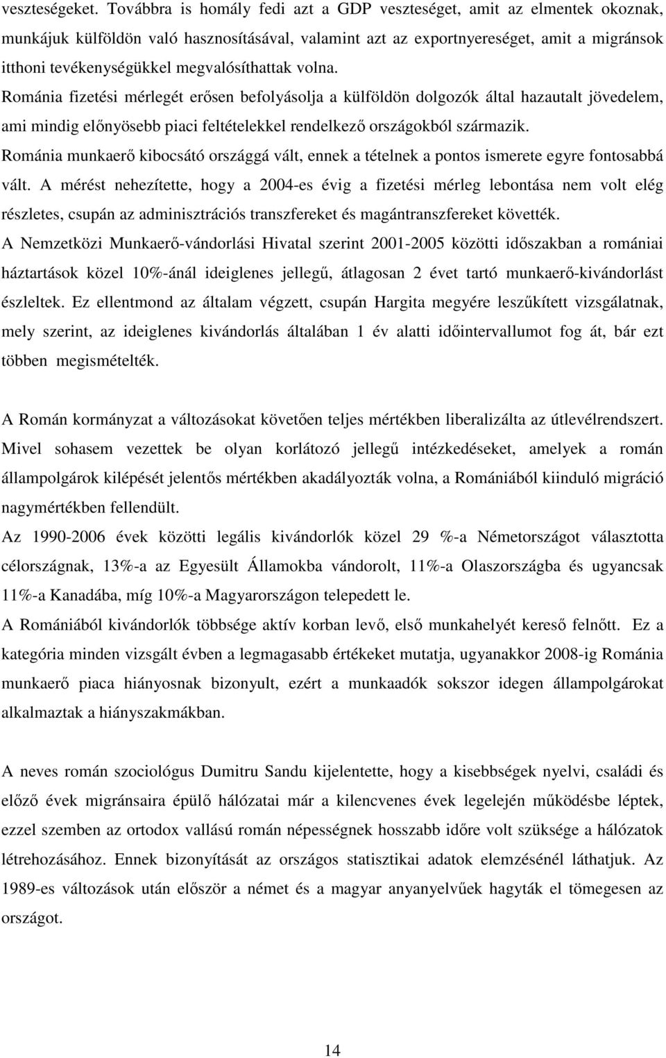 megvalósíthattak volna. Románia fizetési mérlegét erősen befolyásolja a külföldön dolgozók által hazautalt jövedelem, ami mindig előnyösebb piaci feltételekkel rendelkező országokból származik.