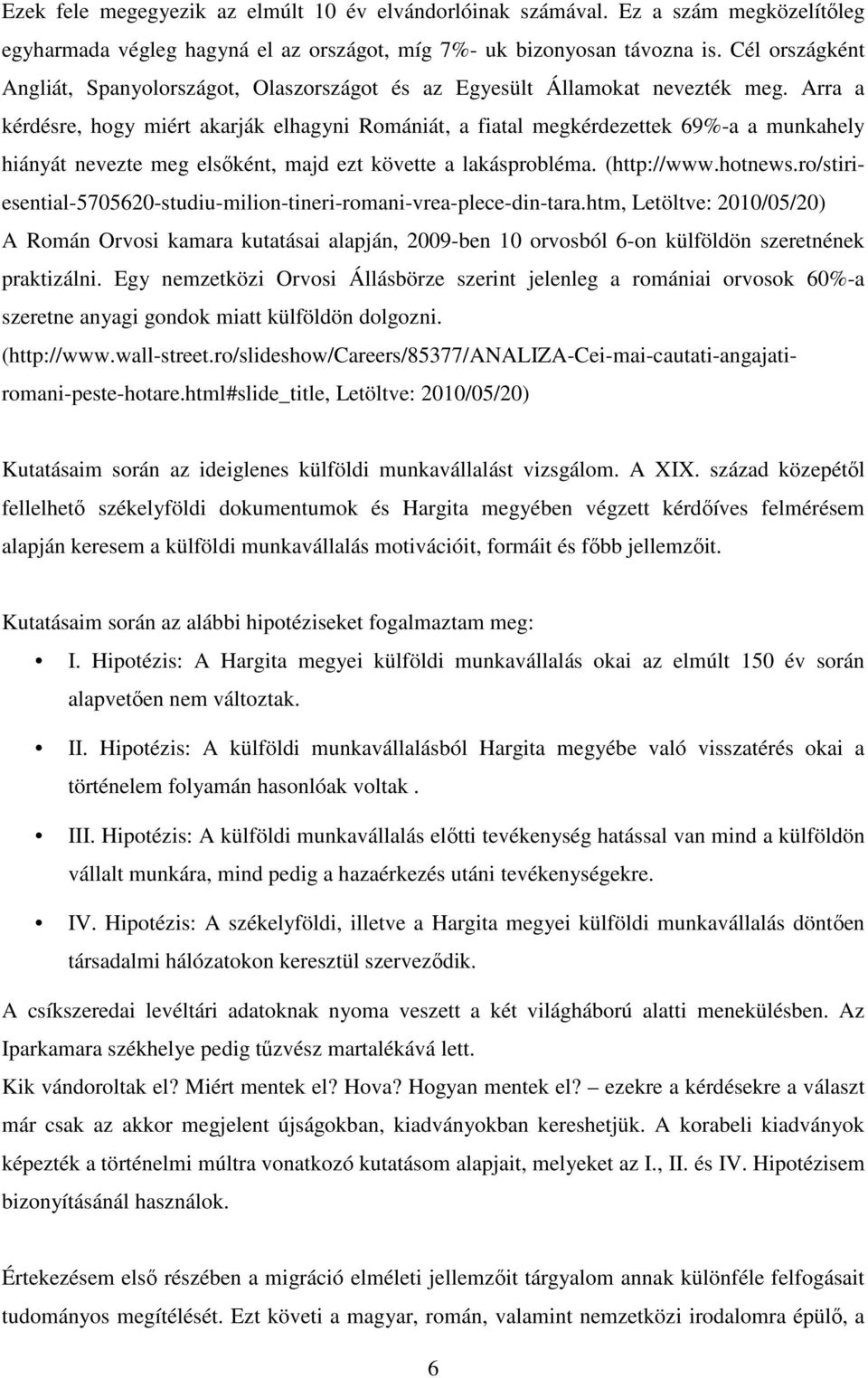 Arra a kérdésre, hogy miért akarják elhagyni Romániát, a fiatal megkérdezettek 69%-a a munkahely hiányát nevezte meg elsőként, majd ezt követte a lakásprobléma. (http://www.hotnews.