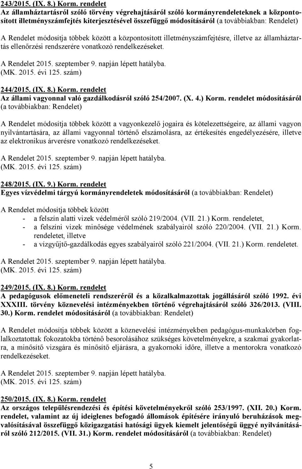 központosított illetményszámfejtésre, illetve az államháztartás ellenőrzési rendszerére vonatkozó rendelkezéseket. A Rendelet 2015. szeptember 9. napján lépett hatályba. 244/2015. (IX. 8.) Korm.