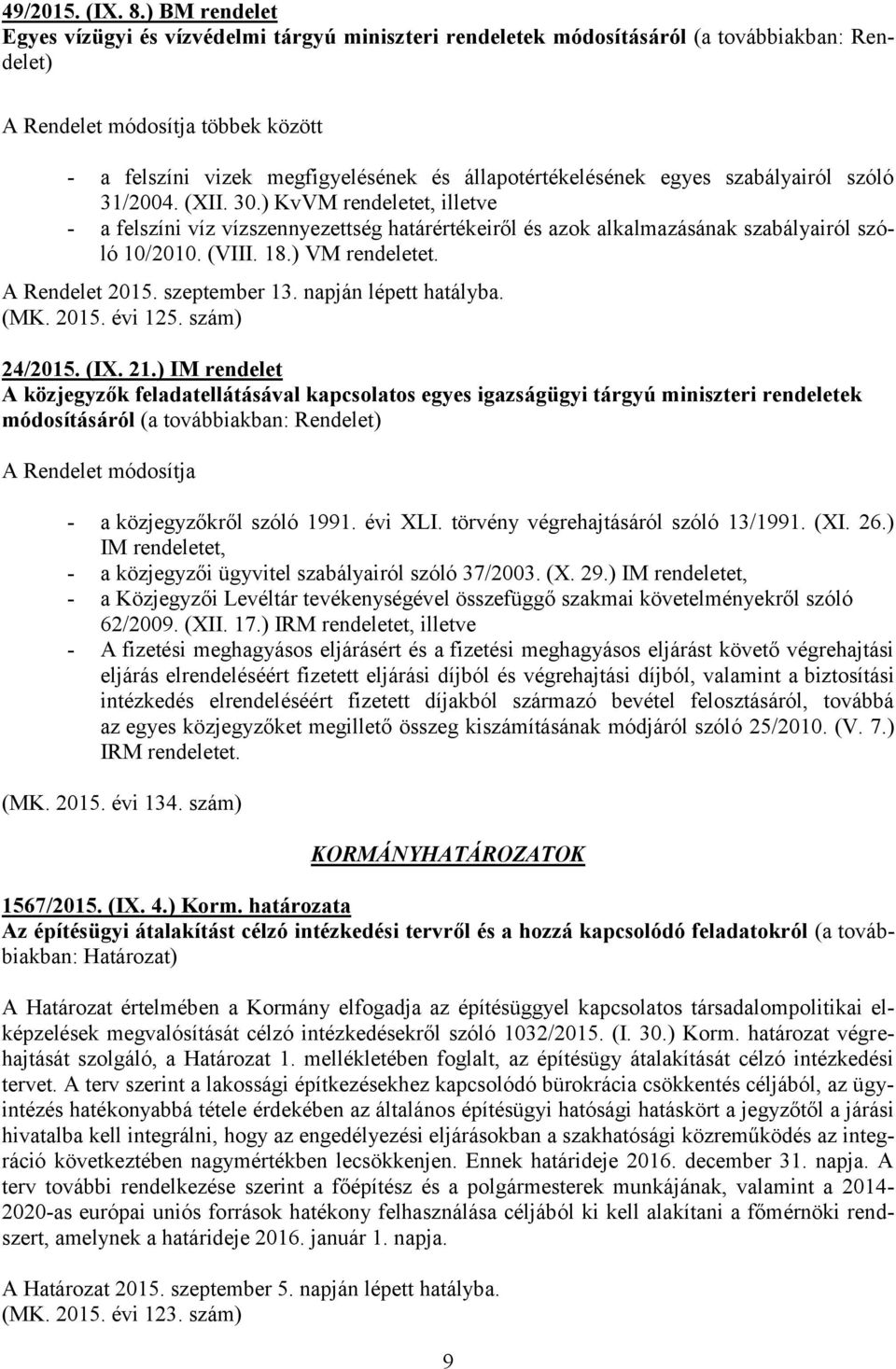 31/2004. (XII. 30.) KvVM rendeletet, illetve - a felszíni víz vízszennyezettség határértékeiről és azok alkalmazásának szabályairól szóló 10/2010. (VIII. 18.) VM rendeletet. A Rendelet 2015.