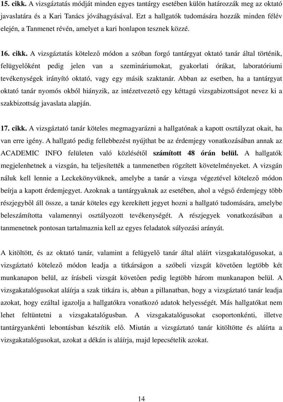 A vizsgáztatás kötelező módon a szóban forgó tantárgyat oktató tanár által történik, felügyelőként pedig jelen van a szemináriumokat, gyakorlati órákat, laboratóriumi tevékenységek irányító oktató,