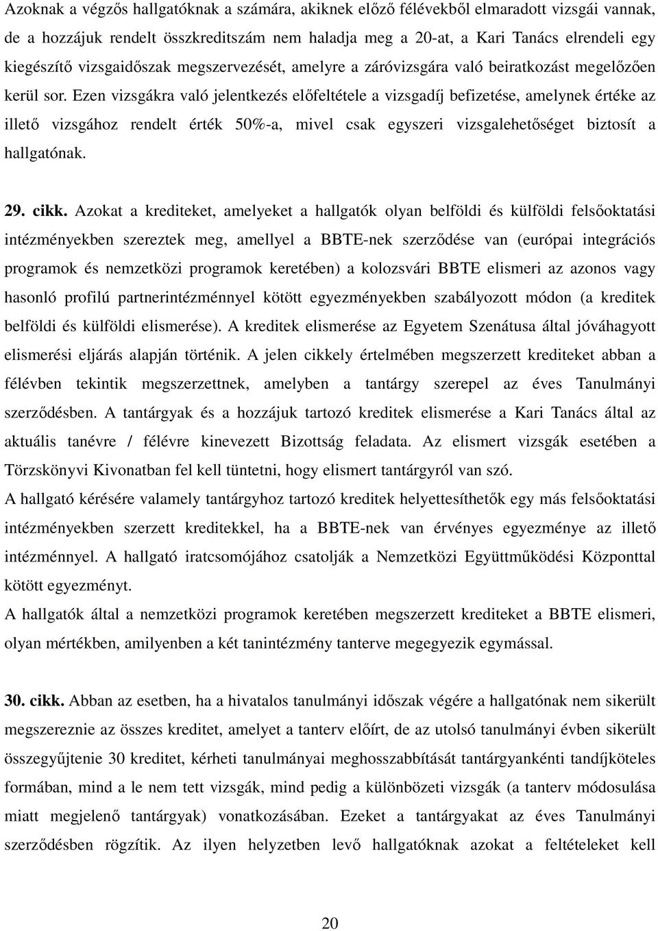 Ezen vizsgákra való jelentkezés előfeltétele a vizsgadíj befizetése, amelynek értéke az illető vizsgához rendelt érték 50%-a, mivel csak egyszeri vizsgalehetőséget biztosít a hallgatónak. 29. cikk.