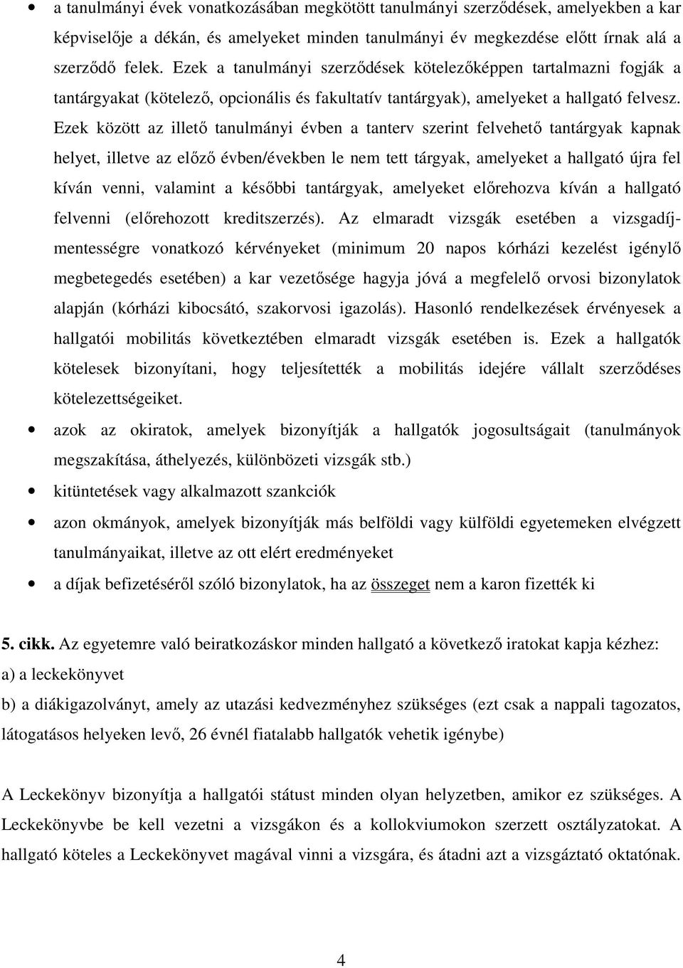 Ezek között az illető tanulmányi évben a tanterv szerint felvehető tantárgyak kapnak helyet, illetve az előző évben/években le nem tett tárgyak, amelyeket a hallgató újra fel kíván venni, valamint a