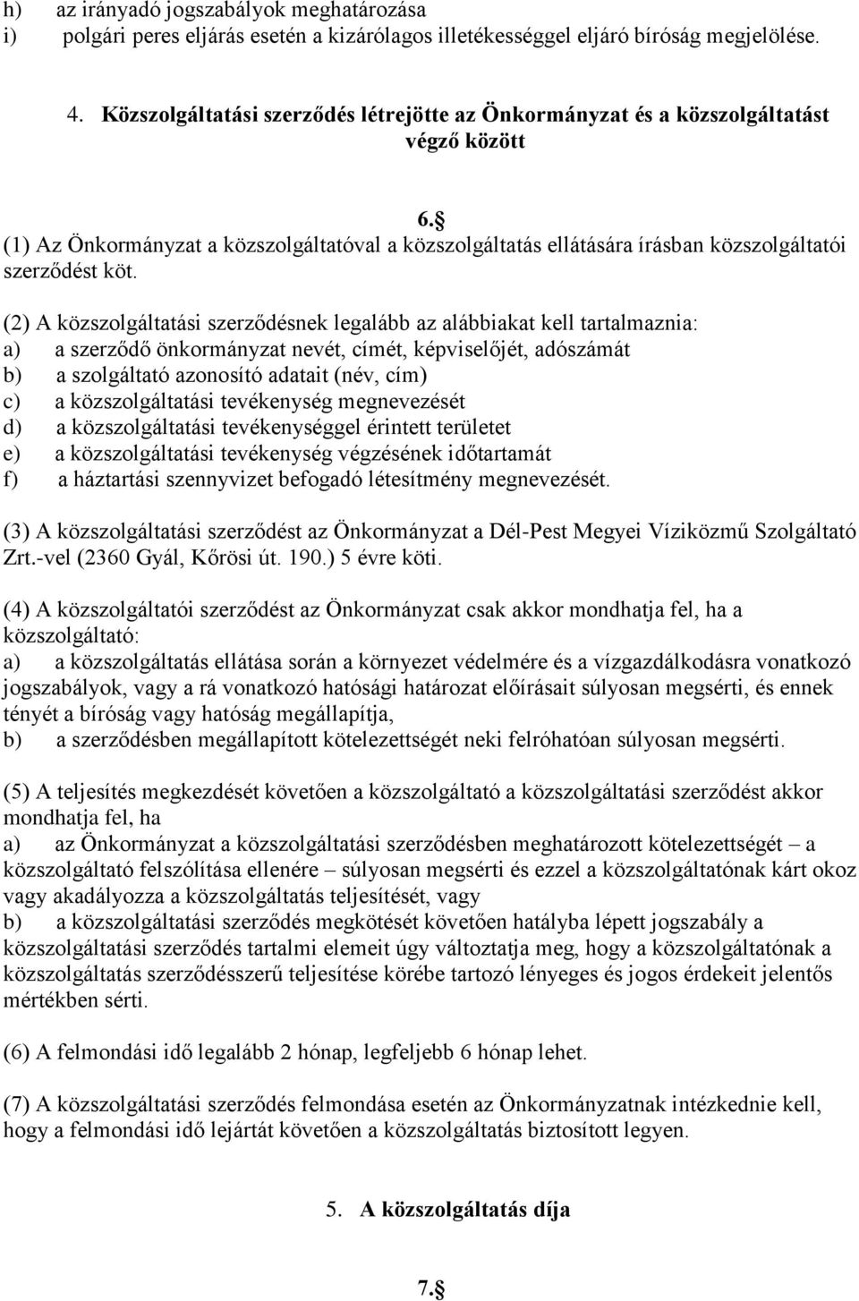 (2) A közszolgáltatási szerződésnek legalább az alábbiakat kell tartalmaznia: a) a szerződő önkormányzat nevét, címét, képviselőjét, adószámát b) a szolgáltató azonosító adatait (név, cím) c) a