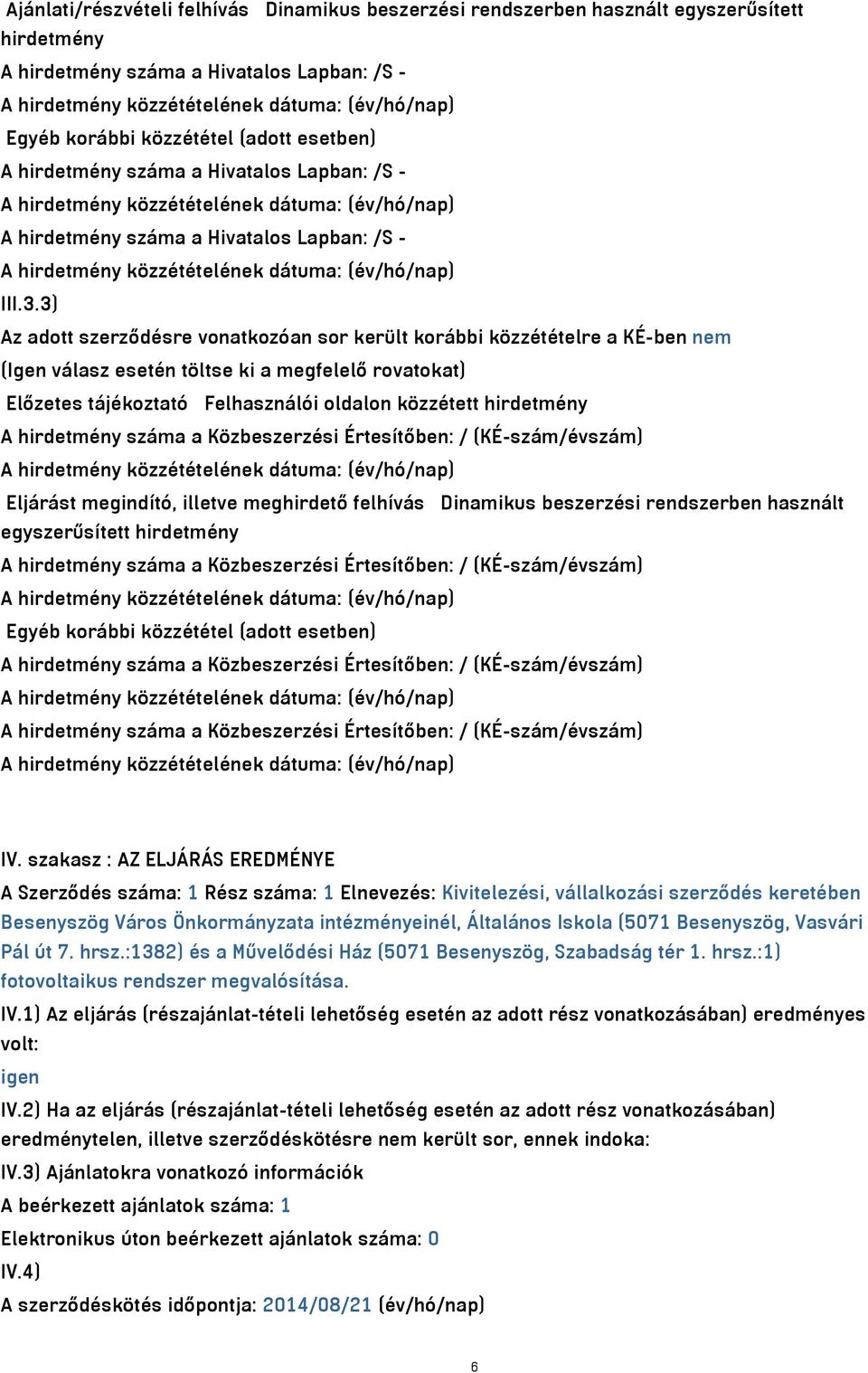 3) Az adott szerződésre vonatkozóan sor került korábbi közzétételre a KÉ-ben nem (Igen válasz esetén töltse ki a megfelelő rovatokat) Előzetes tájékoztató Felhasználói oldalon közzétett hirdetmény A