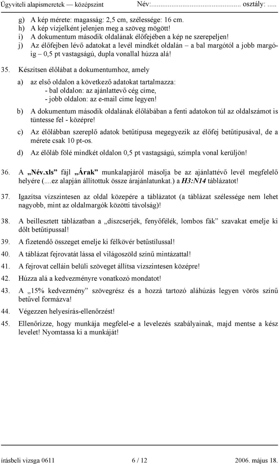 Készítsen élőlábat a dokumentumhoz, amely a) az első oldalon a következő adatokat tartalmazza: - bal oldalon: az ajánlattevő cég címe, - jobb oldalon: az e-mail címe legyen!