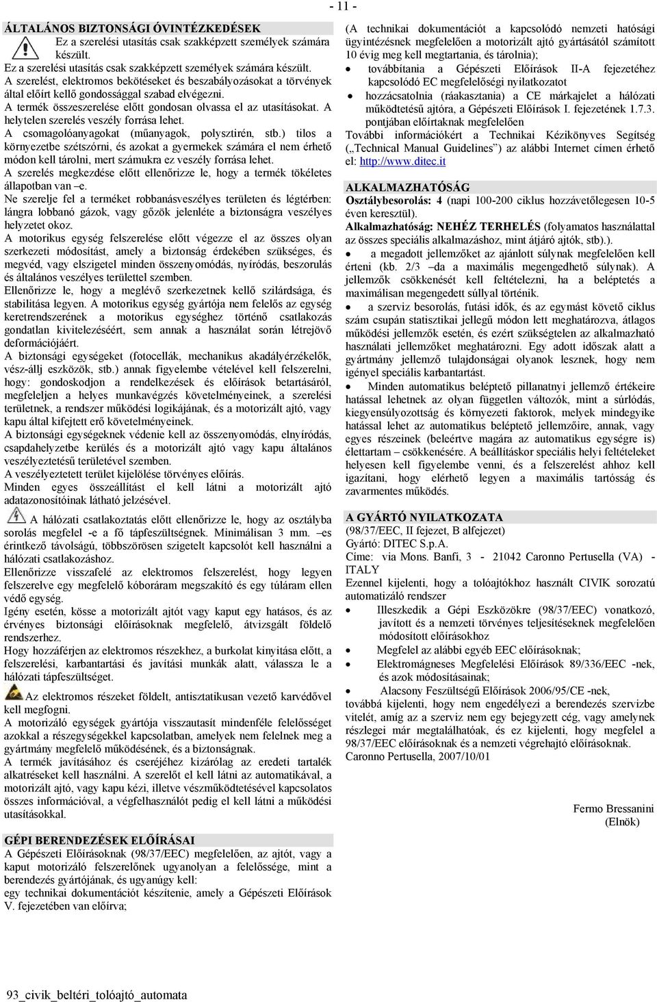 A termék összeszerelése előtt gondosan olvassa el az utasításokat. A helytelen szerelés veszély forrása lehet. A csomagolóanyagokat (műanyagok, polysztirén, stb.