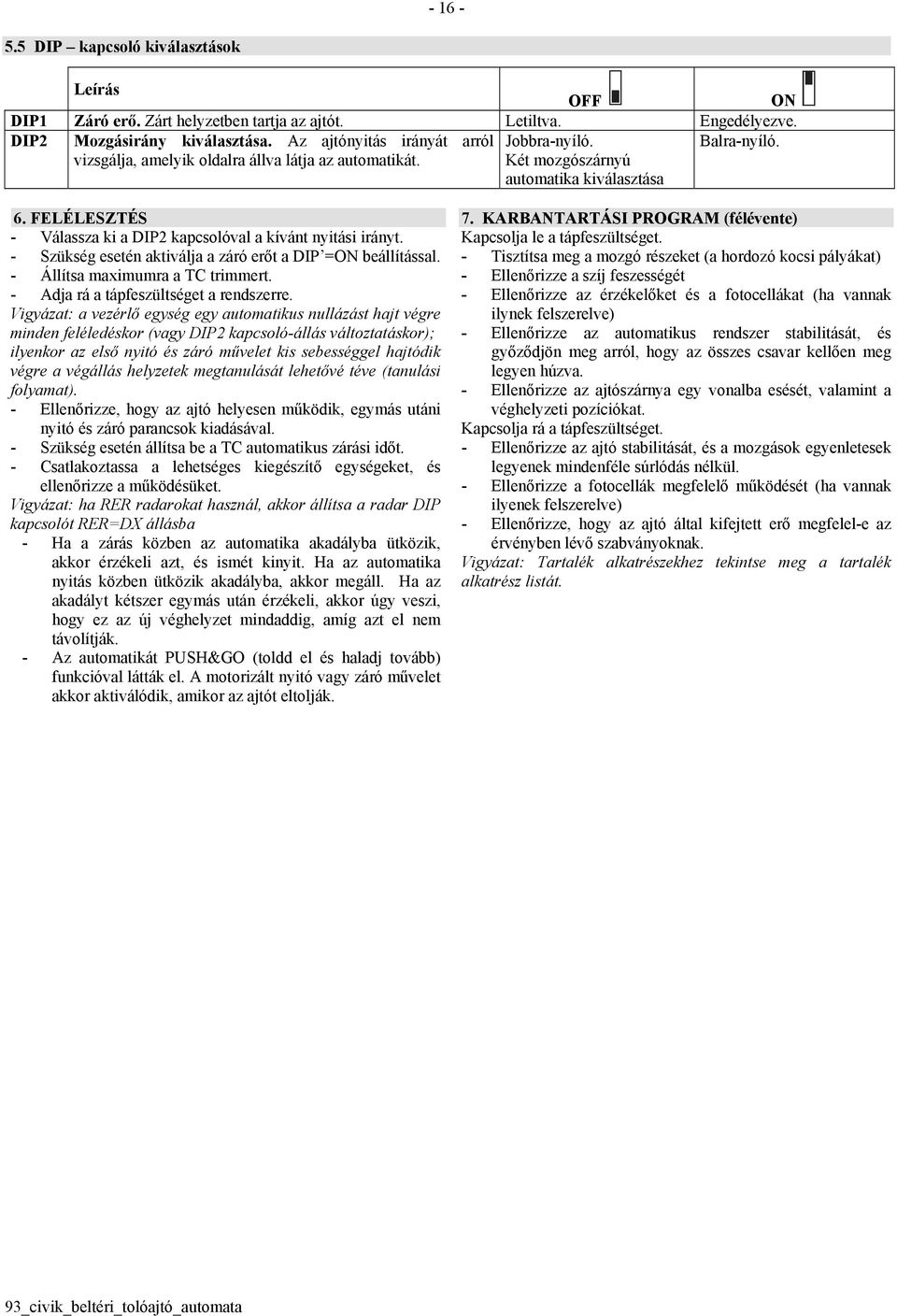 - Szükség esetén aktiválja a záró erőt a DIP =ON beállítással. - Állítsa maximumra a TC trimmert. - Adja rá a tápfeszültséget a rendszerre.