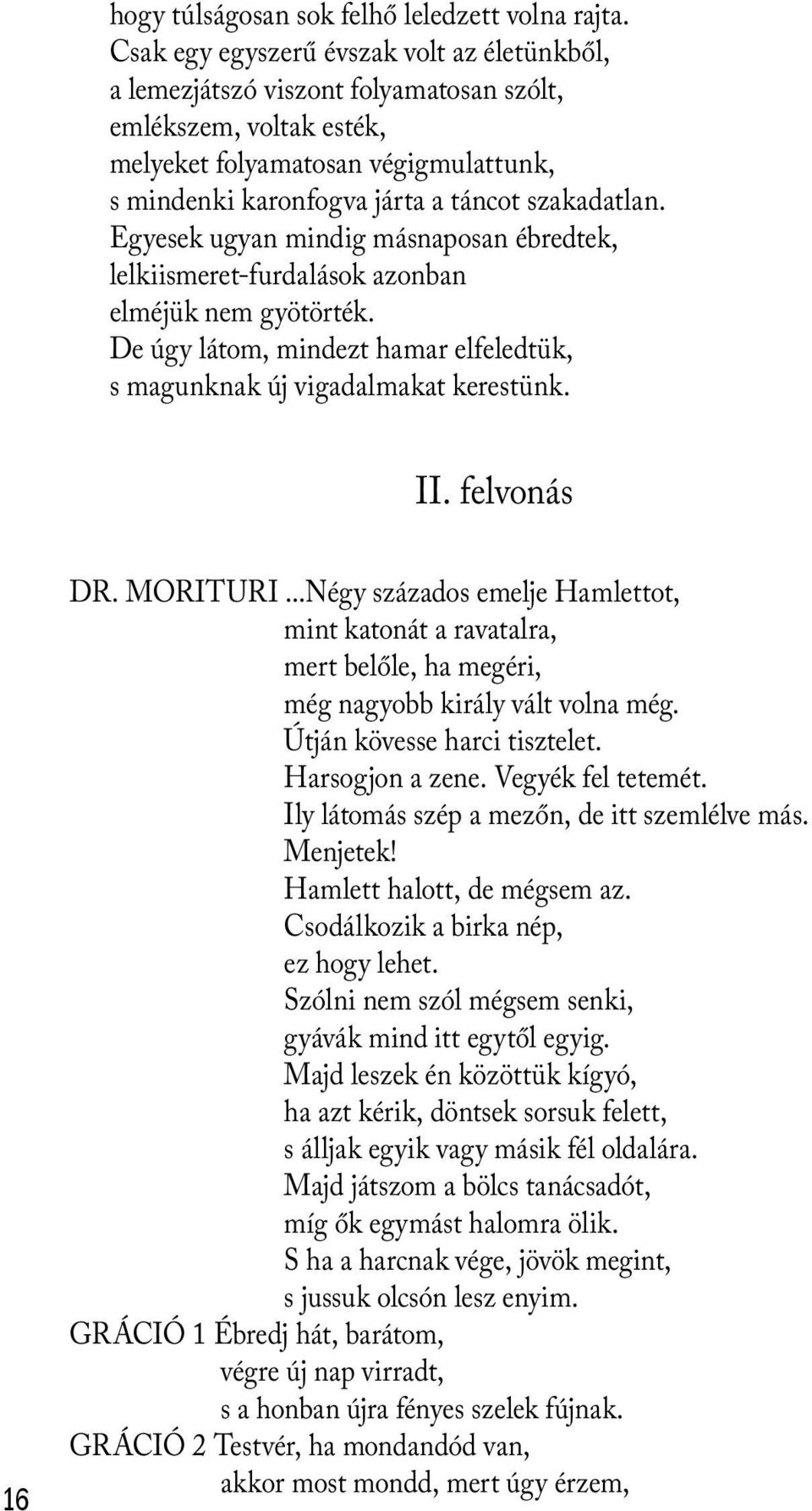 Egyesek ugyan mindig másnaposan ébredtek, lelkiismeret-furdalások azonban elméjük nem gyötörték. De úgy látom, mindezt hamar elfeledtük, s magunknak új vigadalmakat kerestünk. II. felvonás 16 DR.