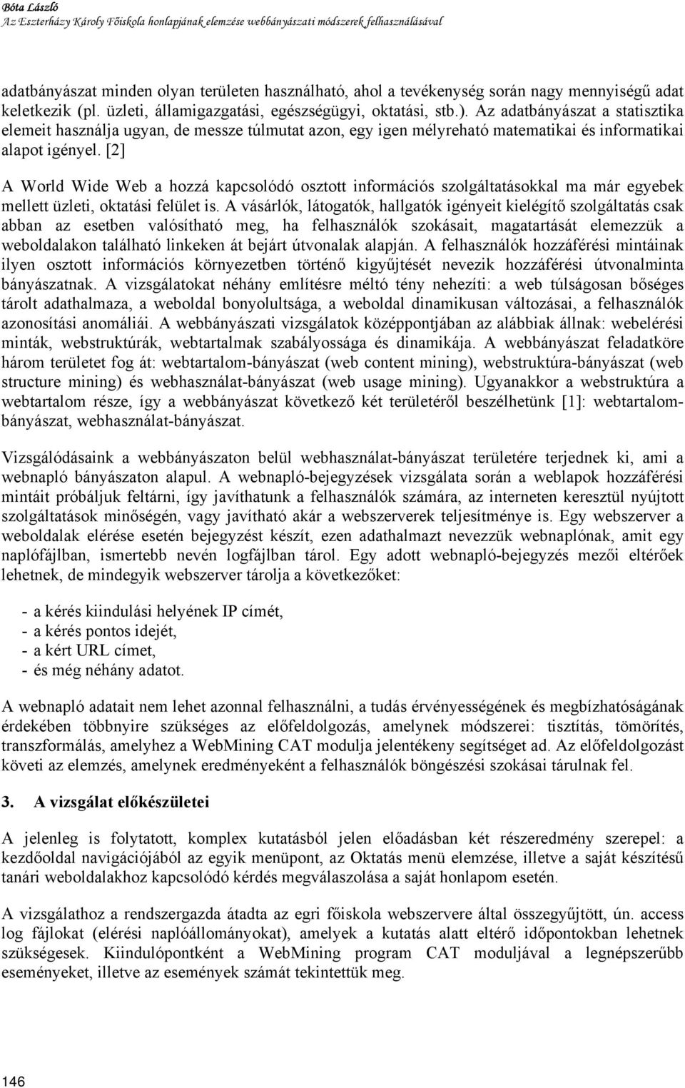 Az adatbányászat a statisztika elemeit használja ugyan, de messze túlmutat azon, egy igen mélyreható matematikai és informatikai alapot igényel.