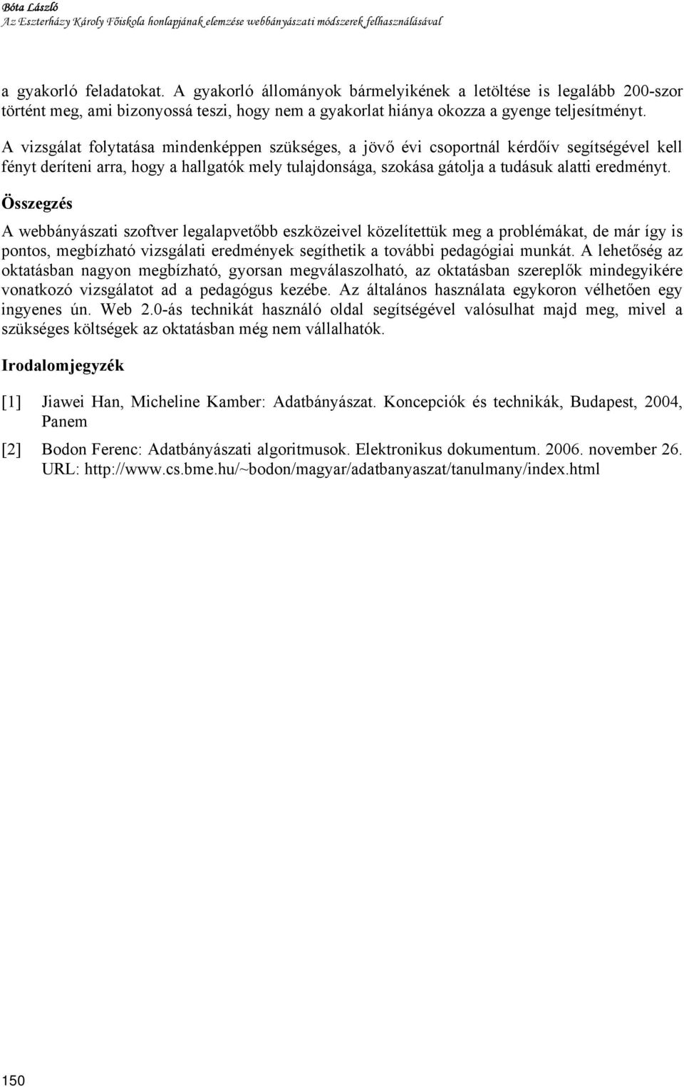 A vizsgálat folytatása mindenképpen szükséges, a jövő évi csoportnál kérdőív segítségével kell fényt deríteni arra, hogy a hallgatók mely tulajdonsága, szokása gátolja a tudásuk alatti eredményt.