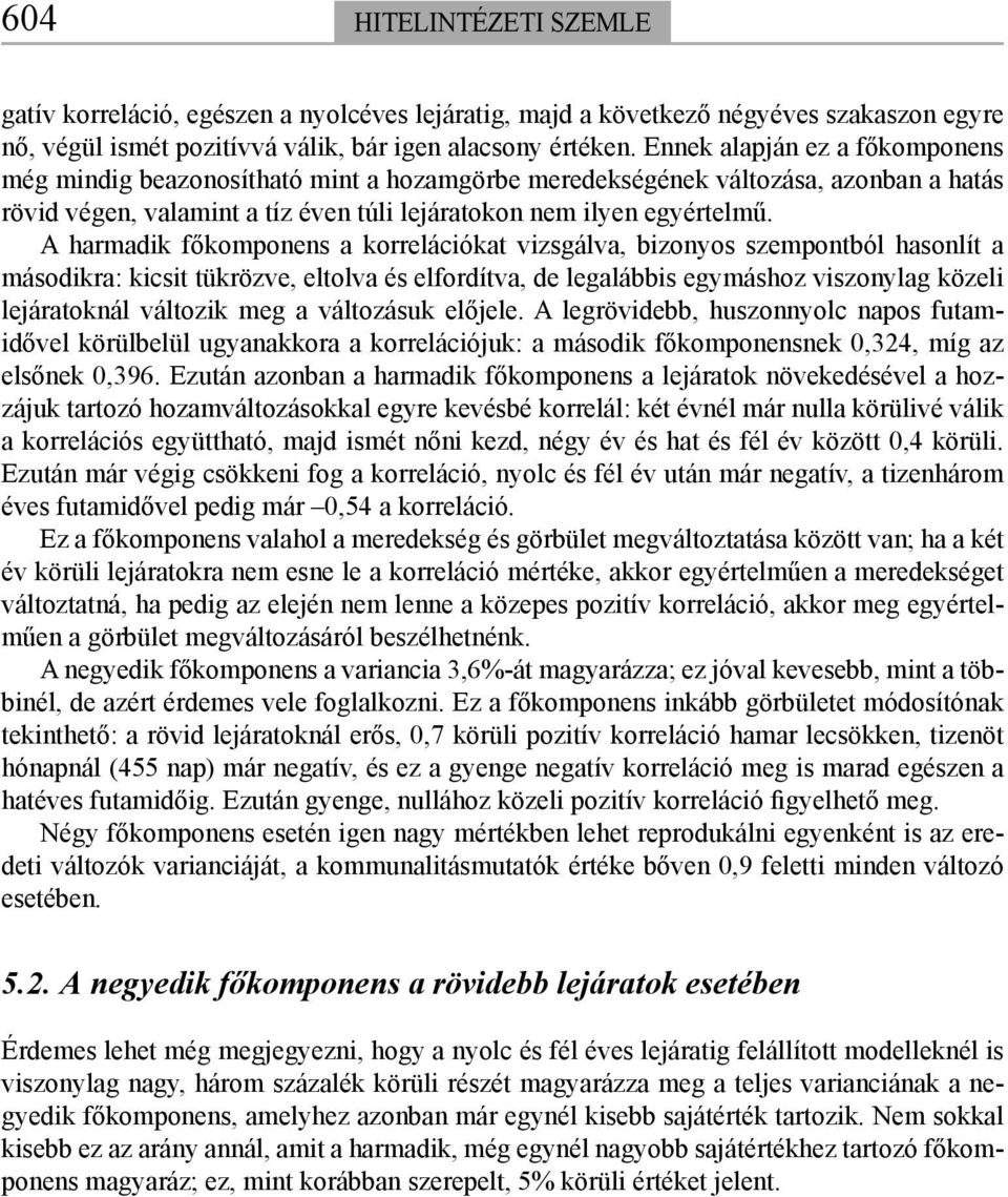 A harmadik főkomponens a korrelációkat vizsgálva, bizonyos szempontból hasonlít a másodikra: kicsit tükrözve, eltolva és elfordítva, de legalábbis egymáshoz viszonylag közeli lejáratoknál változik